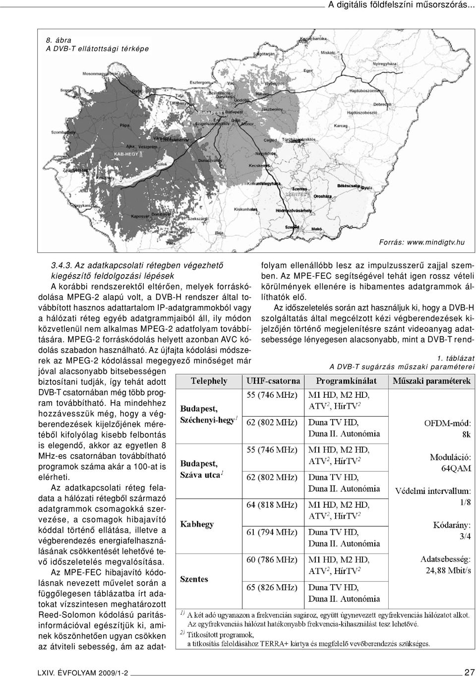 adattartalom IP-adatgrammokból vagy a hálózati réteg egyéb adatgrammjaiból áll, ily módon közvetlenül nem alkalmas MPEG-2 adatfolyam továbbítására.