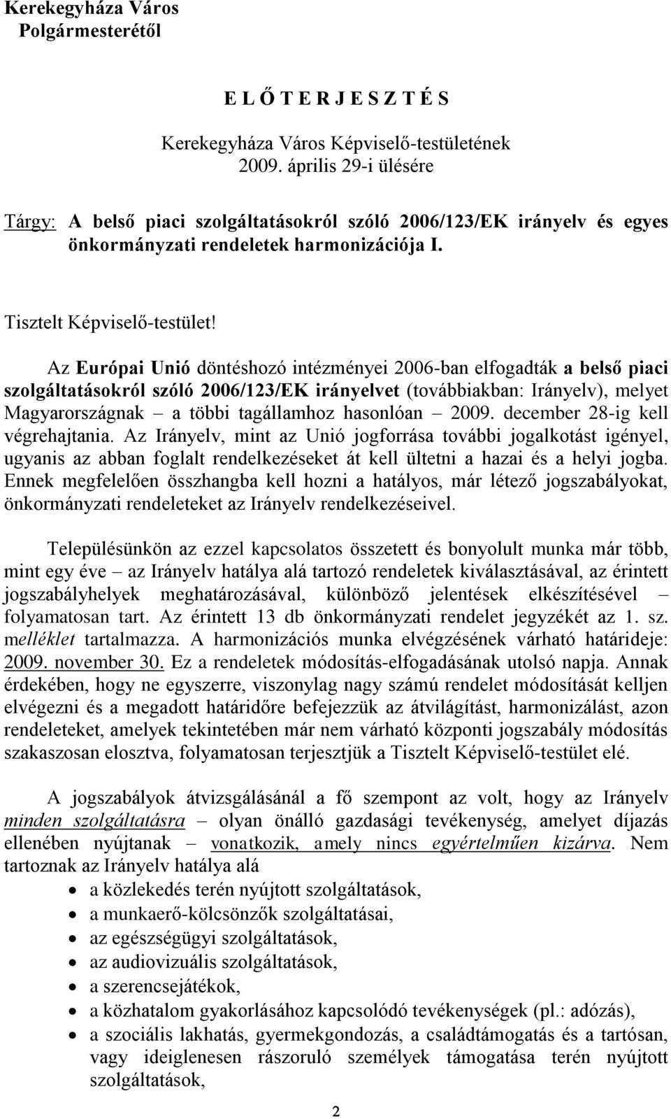 Az Európai Unió döntéshozó intézményei 2006-ban elfogadták a belső piaci szolgáltatásokról szóló 2006/123/EK irányelvet (továbbiakban: Irányelv), melyet Magyarországnak a többi tagállamhoz hasonlóan