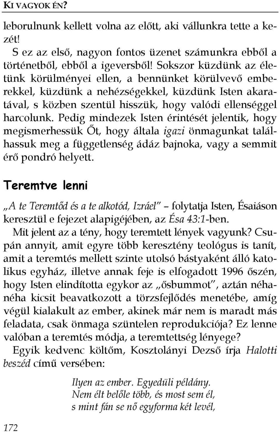 Pedig mindezek Isten érintését jelentik, hogy megismerhessük İt, hogy általa igazi önmagunkat találhassuk meg a függetlenség ádáz bajnoka, vagy a semmit érı pondró helyett.