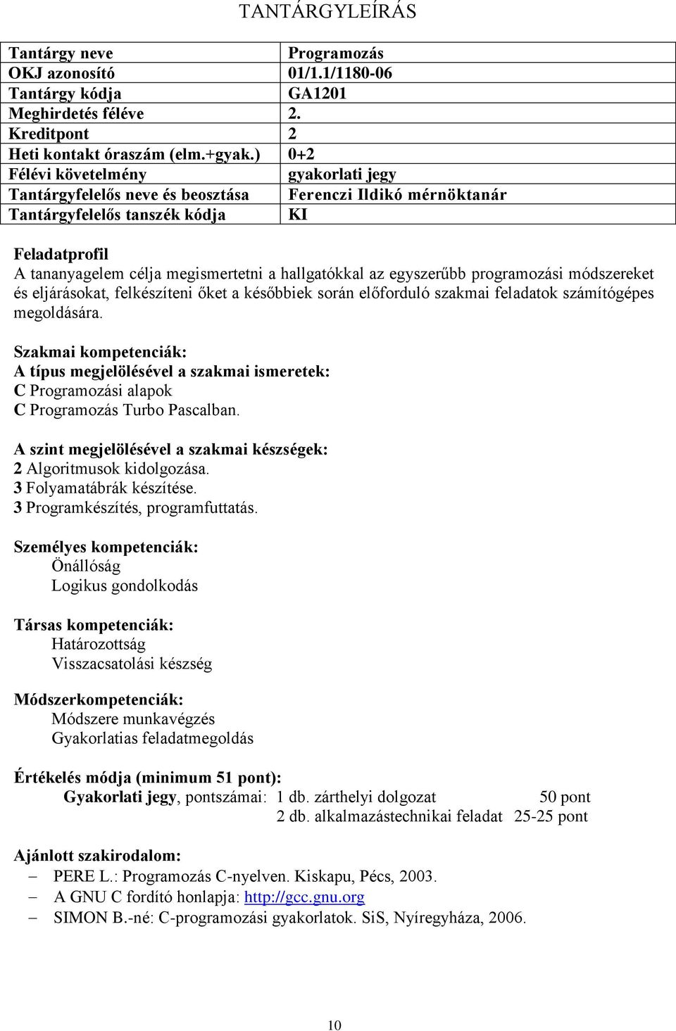 programozási módszereket és eljárásokat, felkészíteni őket a későbbiek során előforduló szakmai feladatok számítógépes megoldására. C Programozási alapok C Programozás Turbo Pascalban.