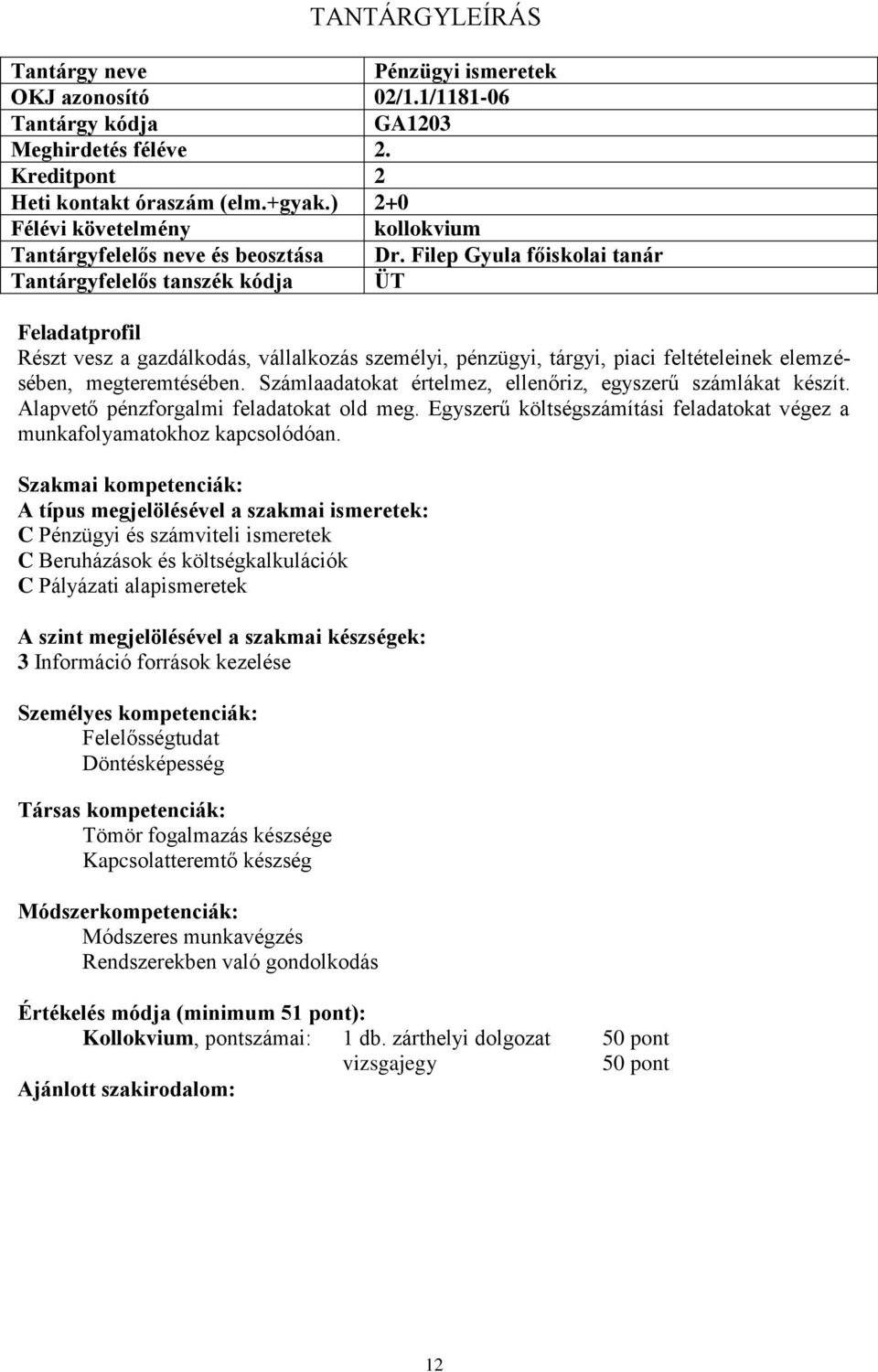 Számlaadatokat értelmez, ellenőriz, egyszerű számlákat készít. Alapvető pénzforgalmi feladatokat old meg. Egyszerű költségszámítási feladatokat végez a munkafolyamatokhoz kapcsolódóan.