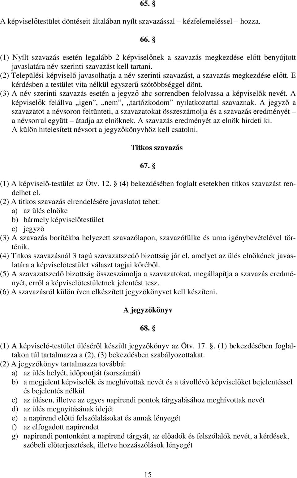 (2) Települési képviselı javasolhatja a név szerinti szavazást, a szavazás megkezdése elıtt. E kérdésben a testület vita nélkül egyszerő szótöbbséggel dönt.