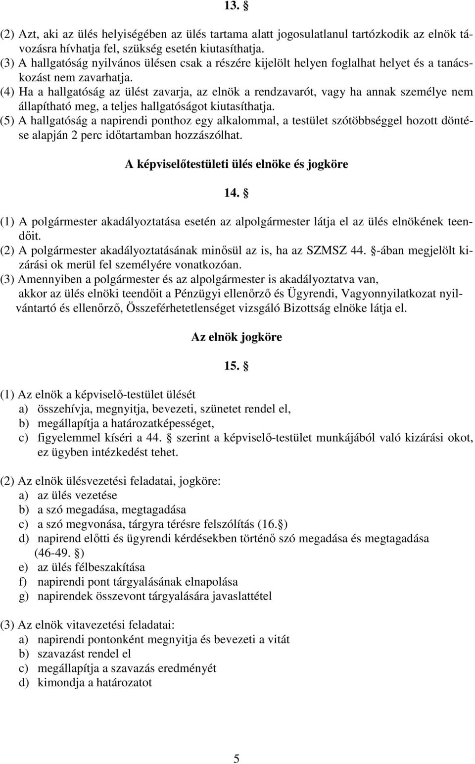 (4) Ha a hallgatóság az ülést zavarja, az elnök a rendzavarót, vagy ha annak személye nem állapítható meg, a teljes hallgatóságot kiutasíthatja.