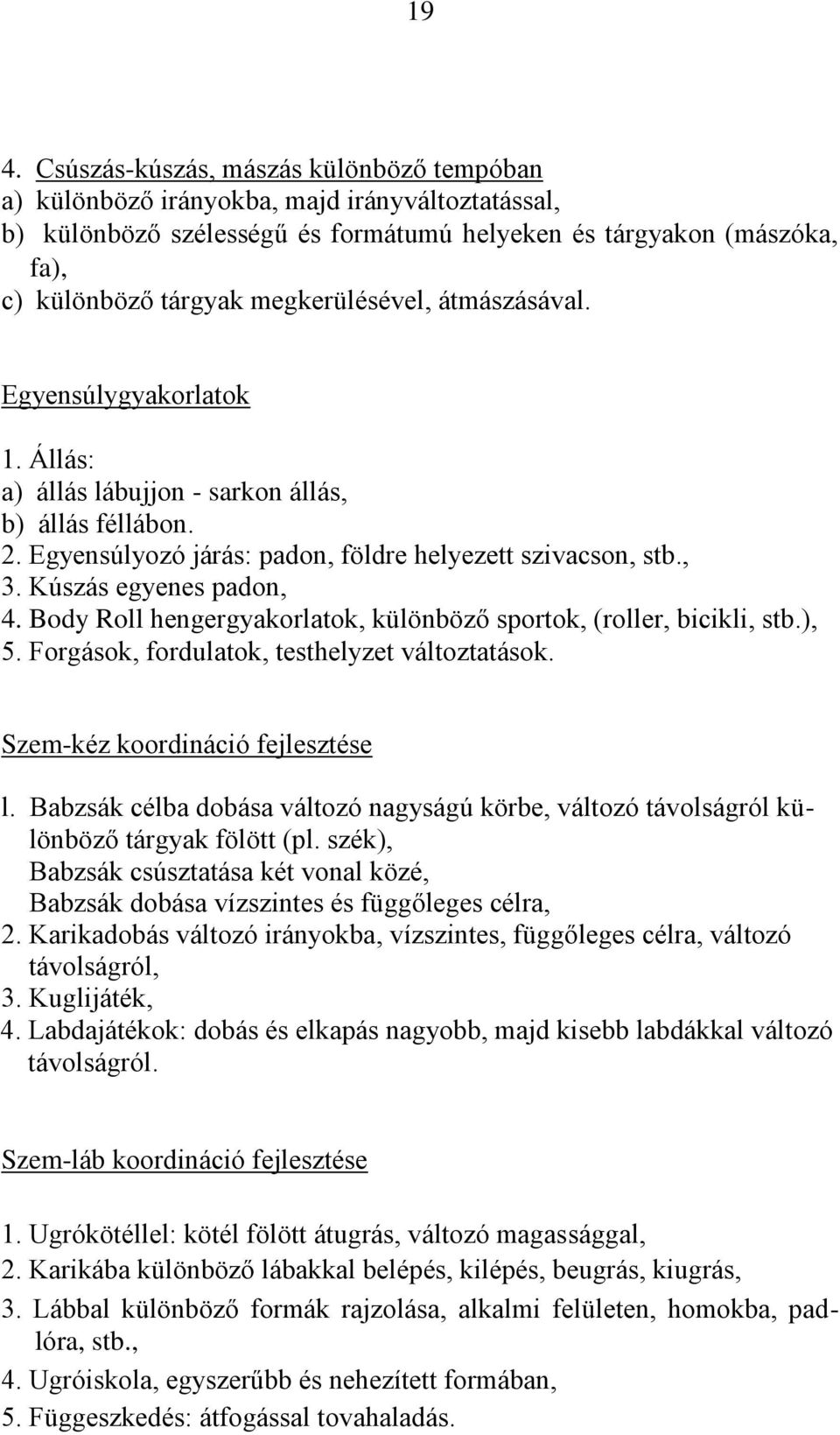 Kúszás egyenes padon, 4. Body Roll hengergyakorlatok, különböző sportok, (roller, bicikli, stb.), 5. Forgások, fordulatok, testhelyzet változtatások. Szem-kéz koordináció fejlesztése l.