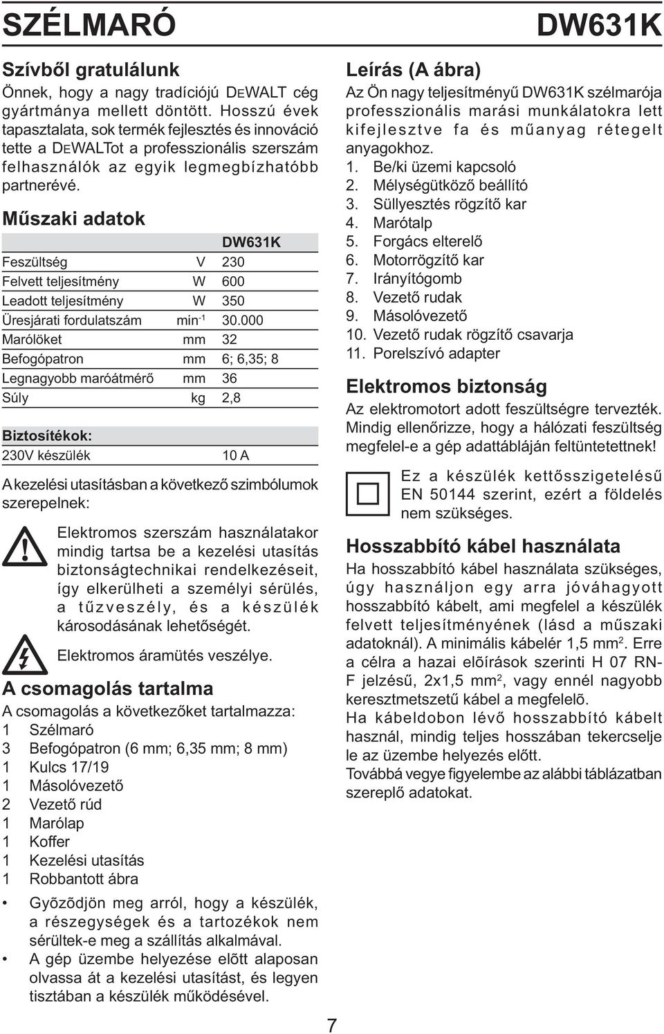 Műszaki adatok DW631K Feszültség V 230 Felvett teljesítmény W 600 Leadott teljesítmény W 350 Üresjárati fordulatszám min -1 30.