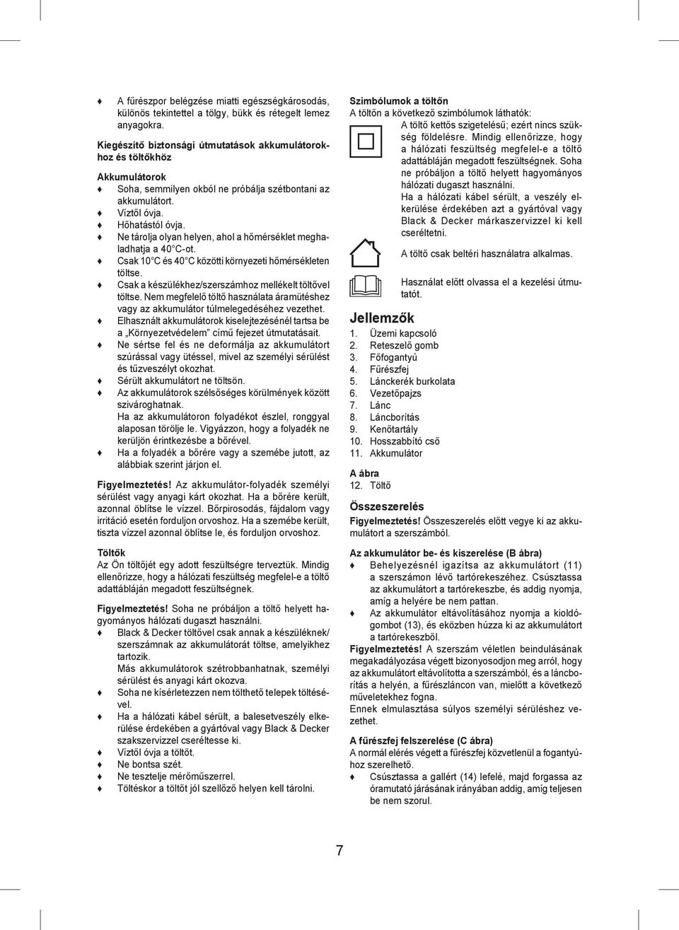 Ne tárolja olyan helyen, ahol a hőmérséklet meghaladhatja a 40 C-ot. Csak 10 C és 40 C közötti környezeti hőmérsékleten töltse. Csak a készülékhez/szerszámhoz mellékelt töltővel töltse.