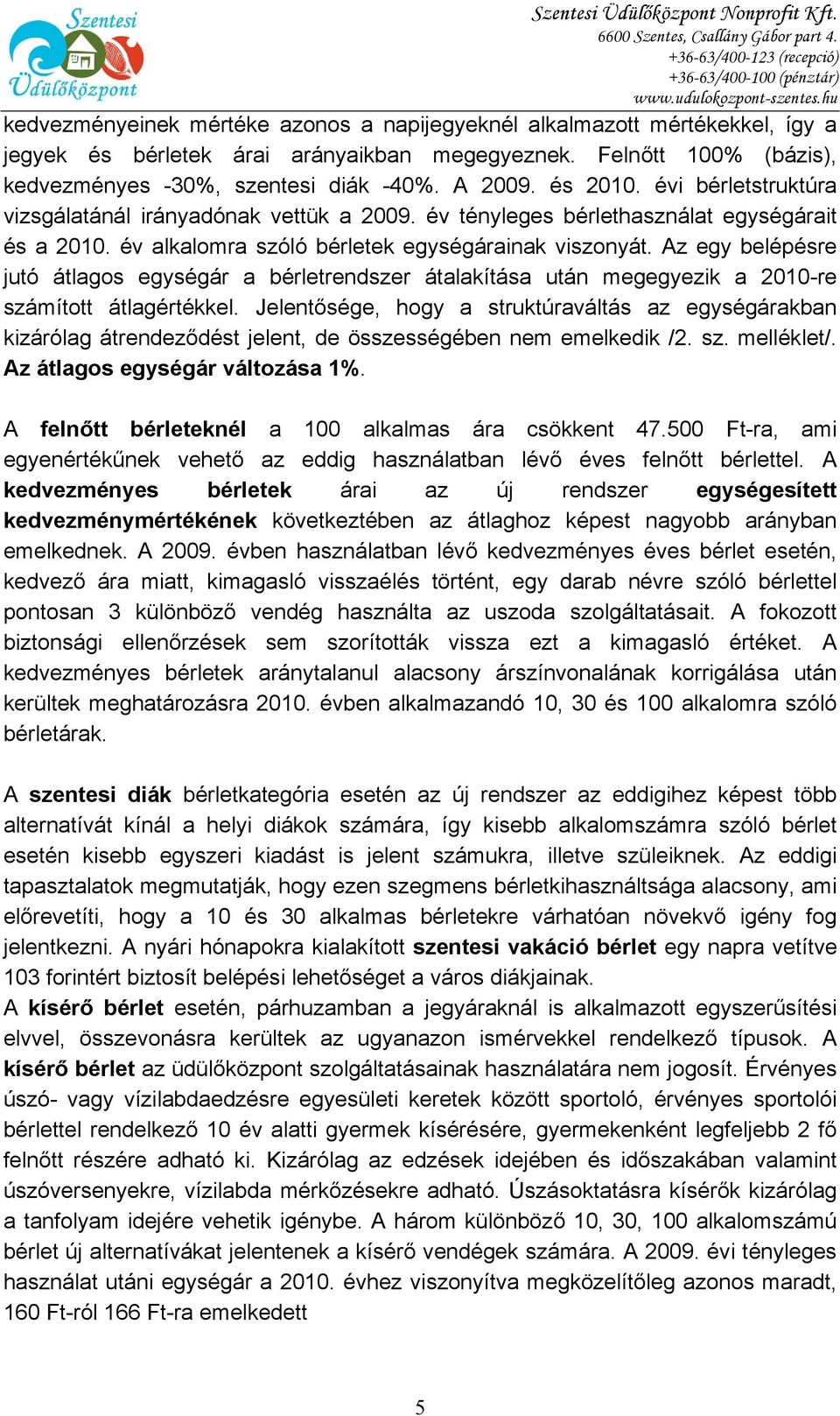 és 2010. évi bérletstruktúra vizsgálatánál irányadónak vettük a 2009. év tényleges bérlethasználat egységárait és a 2010. év alkalomra szóló bérletek egységárainak viszonyát.