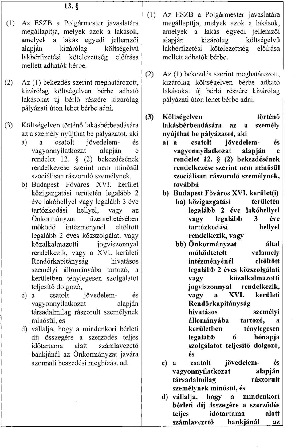 (3) Költségelven történő lakásbérbeadására az a személy nyújthat be pályázatot, aki a) a csatolt jövedelem- és vagyonnyilatkozat alapján e rendelet 12.