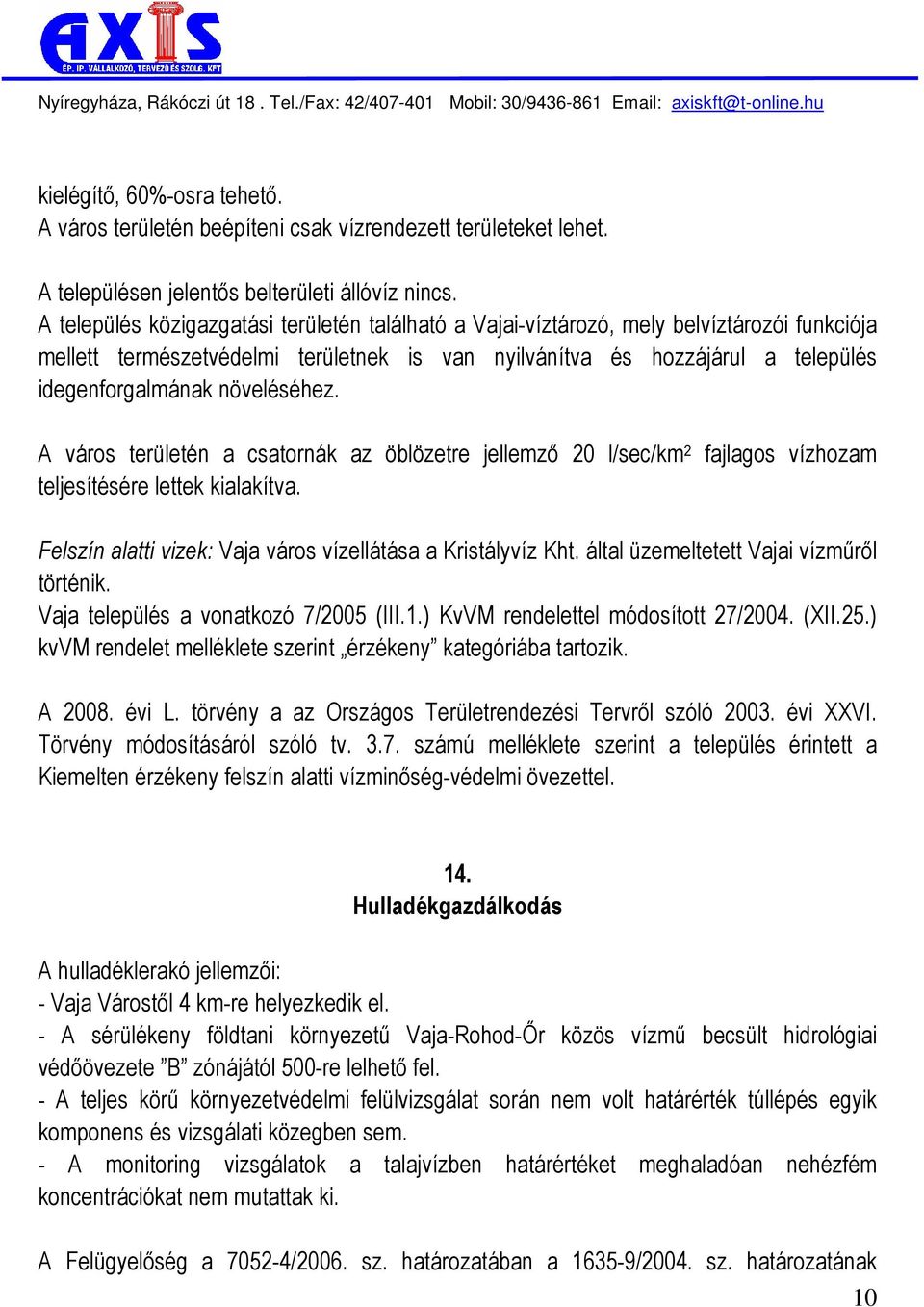 növeléséhez. A város területén a csatornák az öblözetre jellemzı 20 l/sec/km 2 fajlagos vízhozam teljesítésére lettek kialakítva. Felszín alatti vizek: Vaja város vízellátása a Kristályvíz Kht.