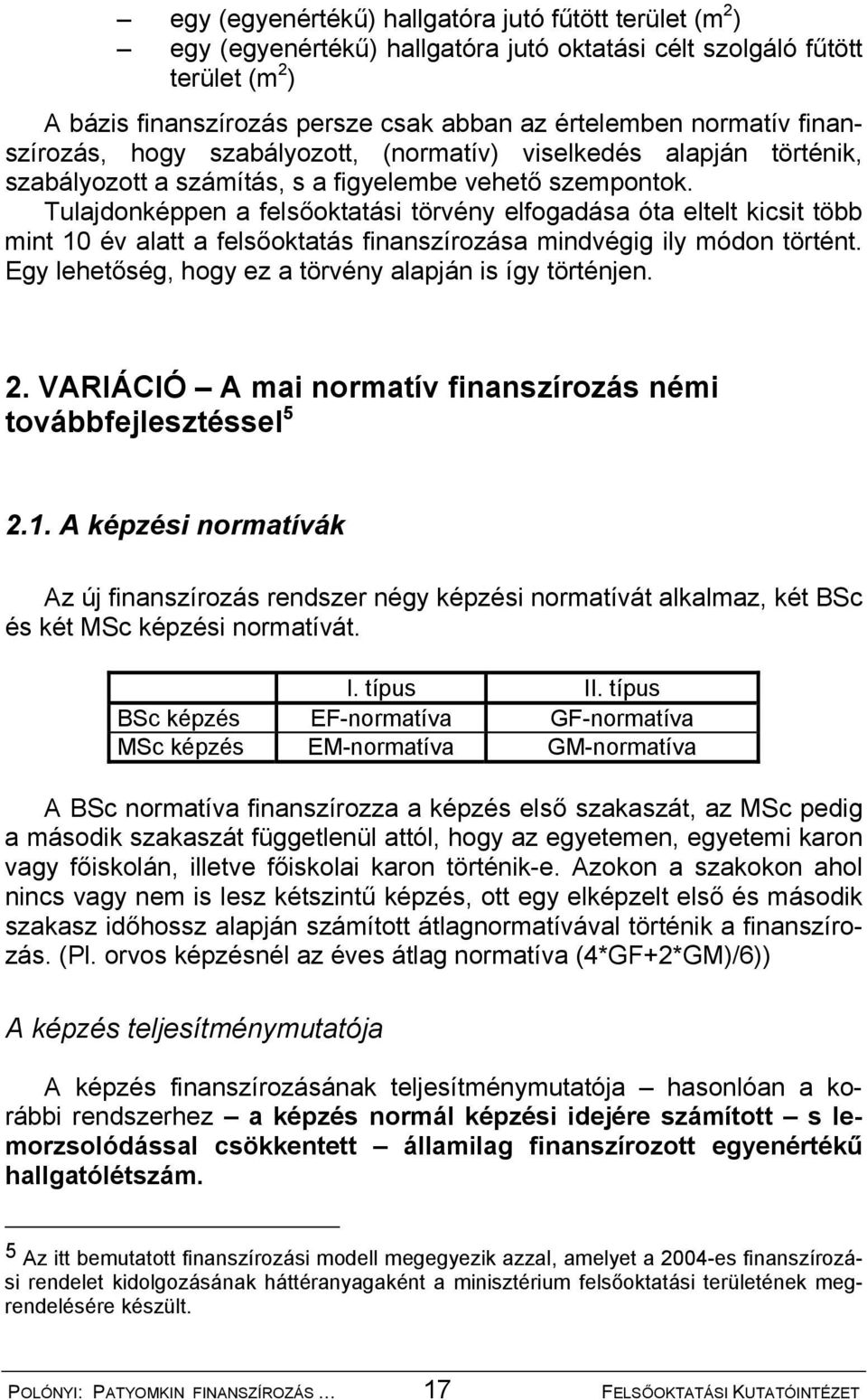 Tulajdonképpen a felsőoktatási törvény elfogadása óta eltelt kicsit több mint 10 év alatt a felsőoktatás finanszírozása mindvégig ily módon történt.