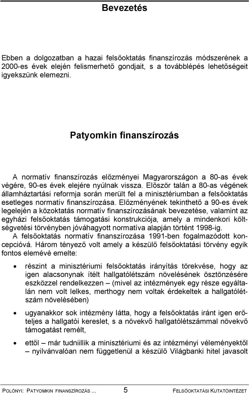 Először talán a 80-as végének államháztartási reformja során merült fel a minisztériumban a felsőoktatás esetleges normatív finanszírozása.