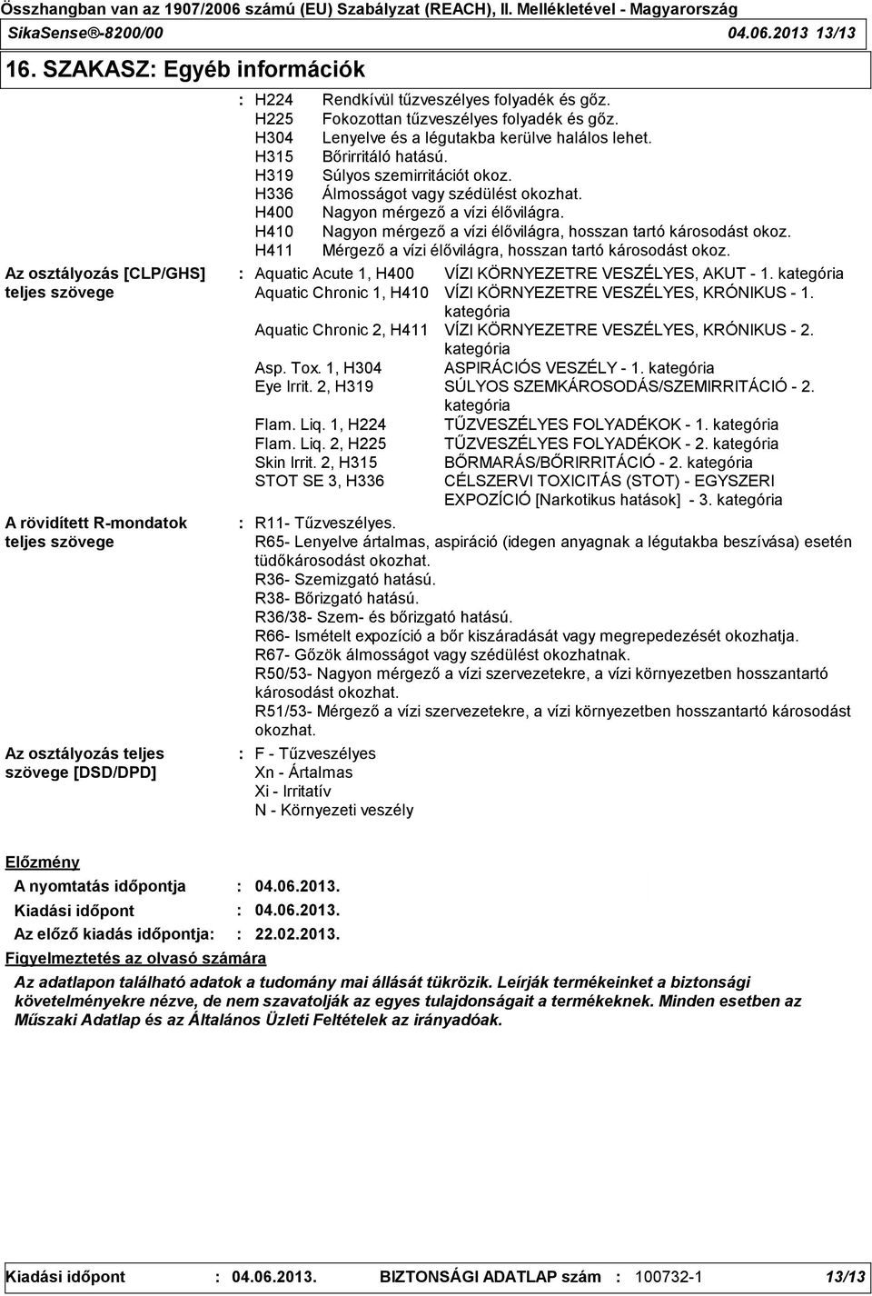 H225 Fokozottan tűzveszélyes folyadék és gőz. H304 Lenyelve és a légutakba kerülve halálos lehet. H315 Bőrirritáló hatású. H319 Súlyos szemirritációt okoz. H336 Álmosságot vagy szédülést okozhat.