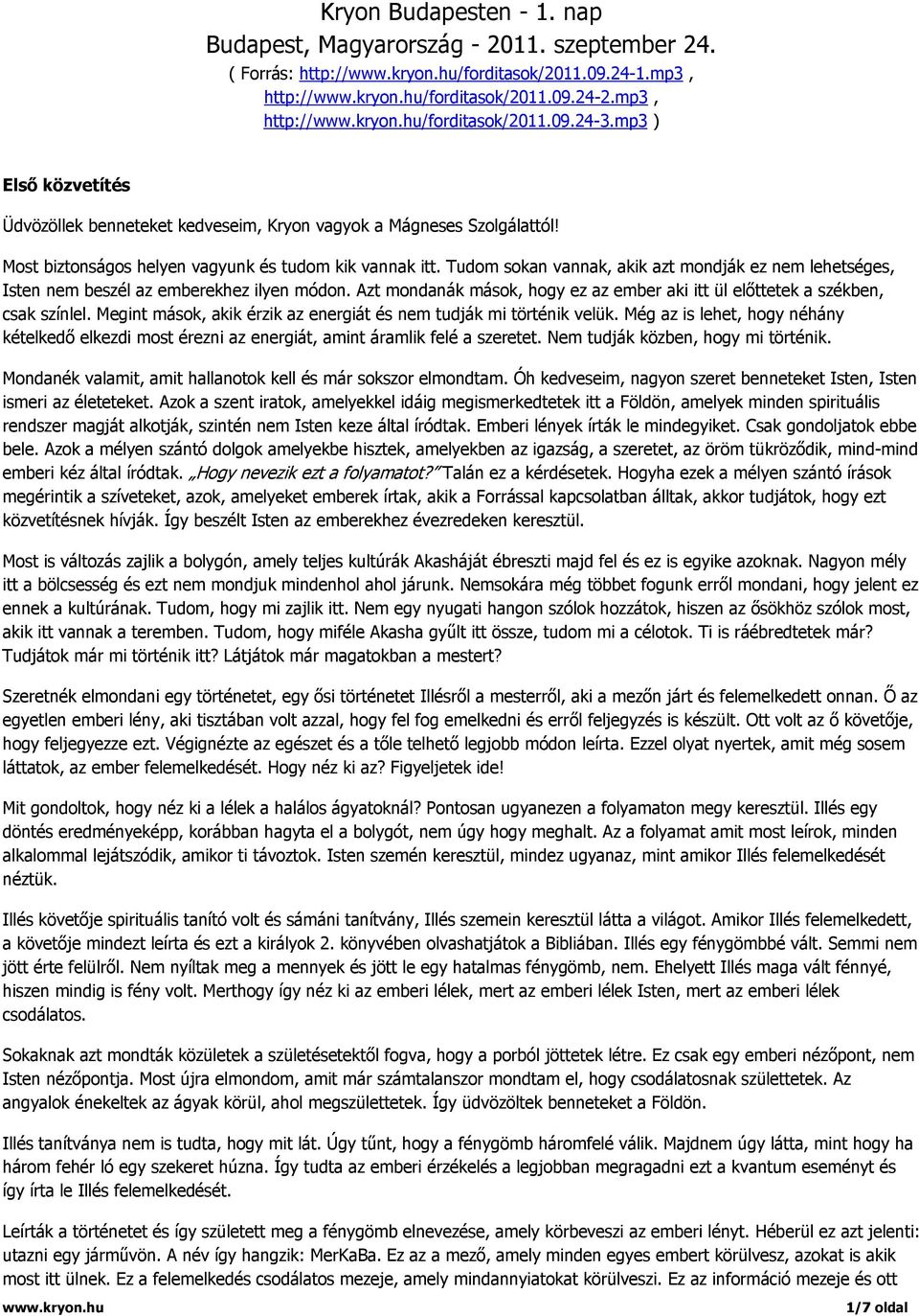 Tudom sokan vannak, akik azt mondják ez nem lehetséges, Isten nem beszél az emberekhez ilyen módon. Azt mondanák mások, hogy ez az ember aki itt ül előttetek a székben, csak színlel.