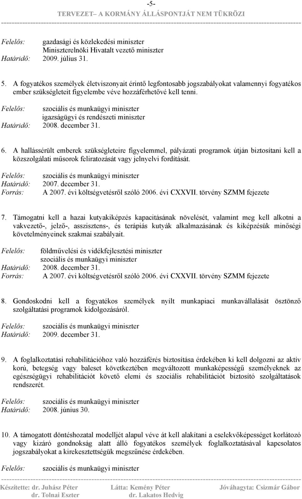 A hallássérült emberek szükségleteire figyelemmel, pályázati programok útján biztosítani kell a közszolgálati műsorok feliratozását vagy jelnyelvi fordítását. Határidő: 2007. december 31.