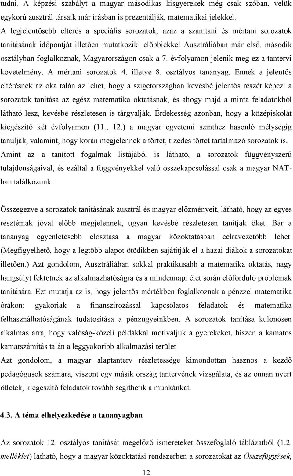 Magyarországon csak a 7. évfolyamon jelenik meg ez a tantervi követelmény. A mértani sorozatok 4. illetve 8. osztályos tananyag.