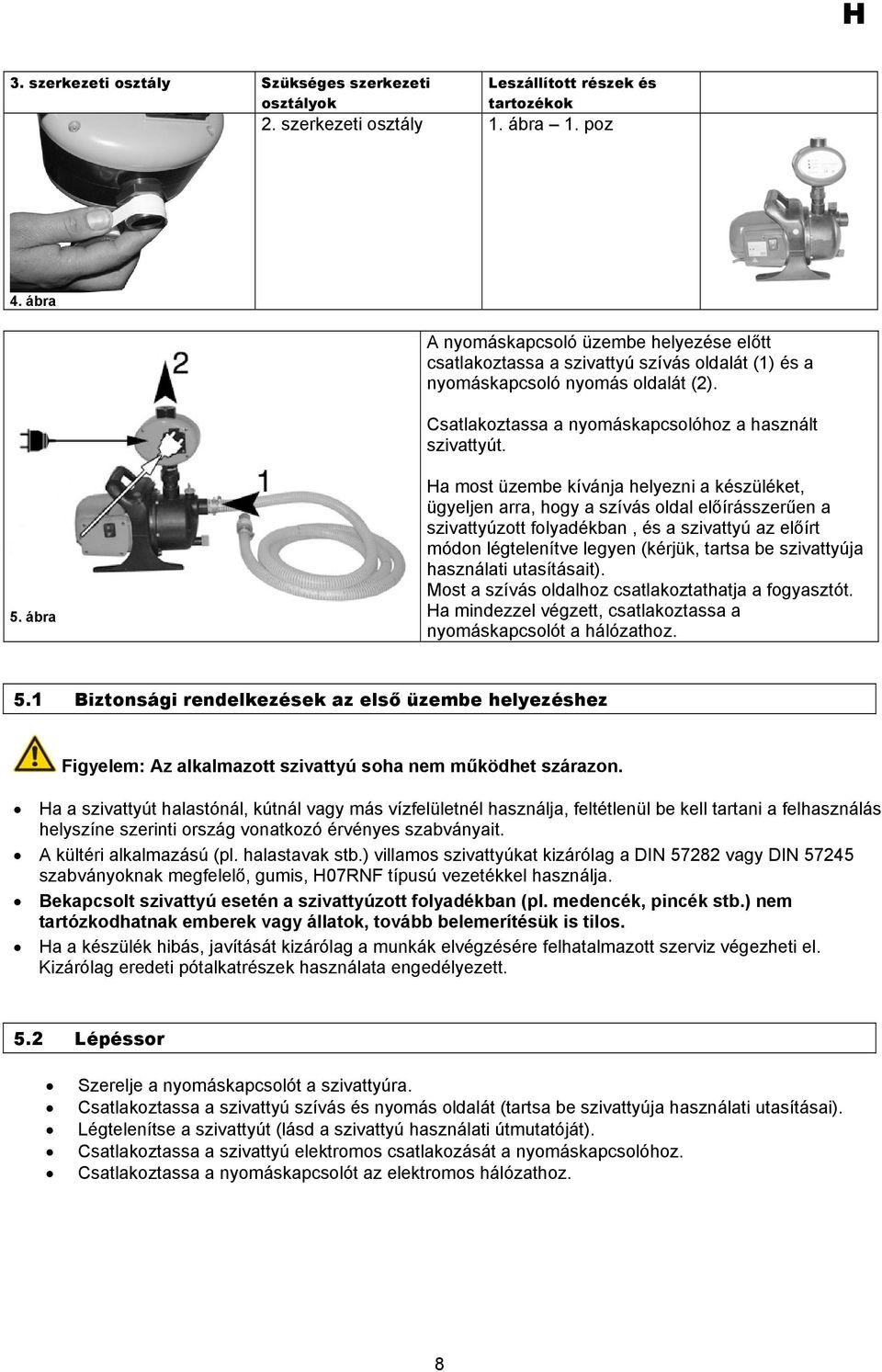 ábra Ha most üzembe kívánja helyezni a készüléket, ügyeljen arra, hogy a szívás oldal előírásszerűen a szivattyúzott folyadékban, és a szivattyú az előírt módon légtelenítve legyen (kérjük, tartsa be