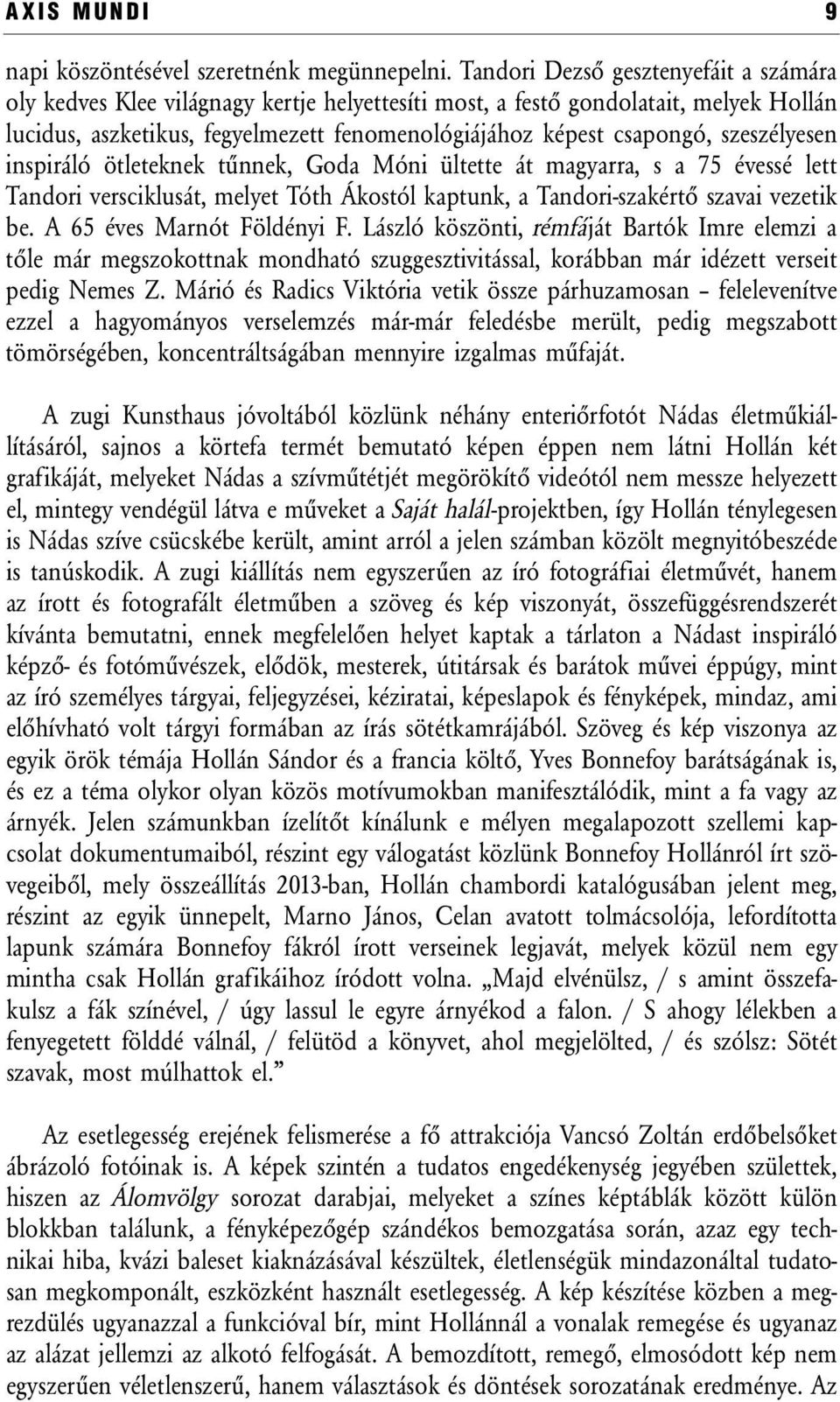 szeszélyesen inspiráló ötleteknek tűnnek, Goda Móni ültette át magyarra, s a 75 évessé lett Tandori versciklusát, melyet Tóth Ákostól kaptunk, a Tandori-szakértő szavai vezetik be.