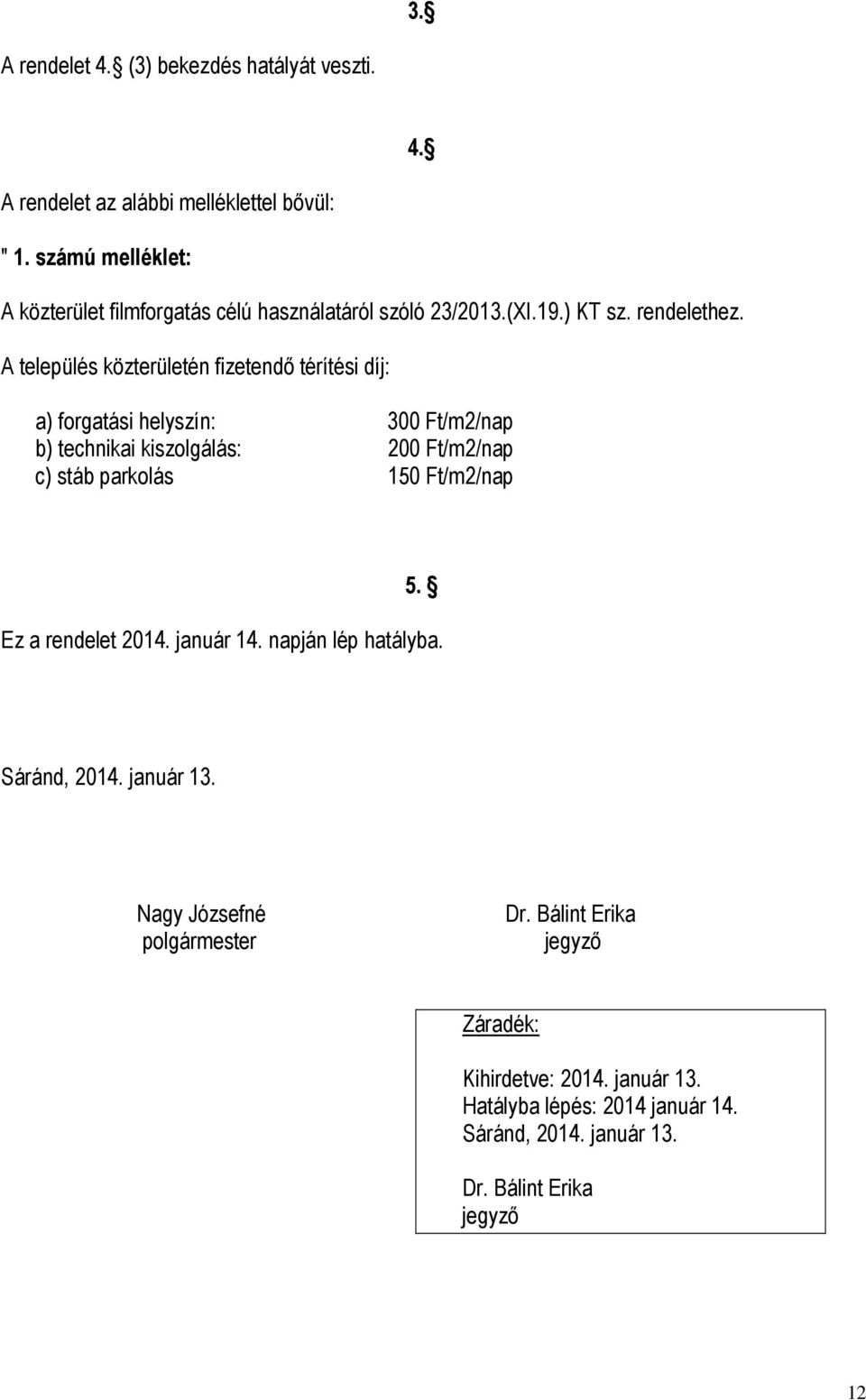 A település közterületén fizetendő térítési díj: a) forgatási helyszín: 300 Ft/m2/nap b) technikai kiszolgálás: 200 Ft/m2/nap c) stáb parkolás 150