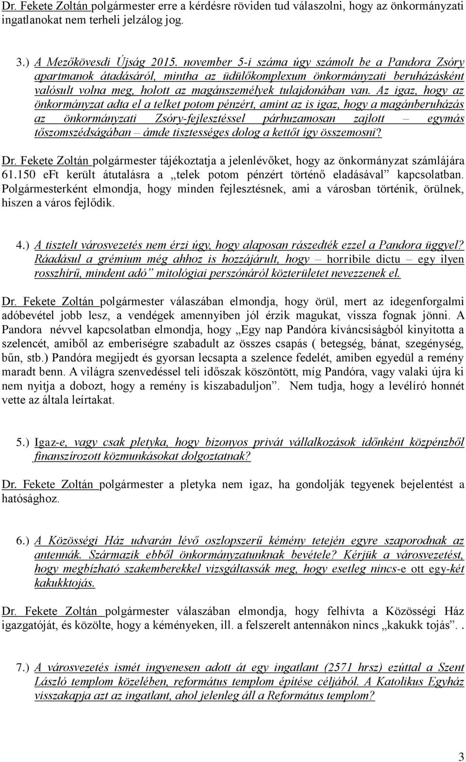 Az igaz, hogy az önkormányzat adta el a telket potom pénzért, amint az is igaz, hogy a magánberuházás az önkormányzati Zsóry-fejlesztéssel párhuzamosan zajlott egymás tőszomszédságában ámde