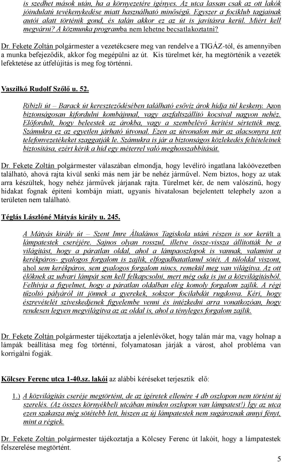 Fekete Zoltán polgármester a vezetékcsere meg van rendelve a TIGÁZ-tól, és amennyiben a munka befejeződik, akkor fog megépülni az út.