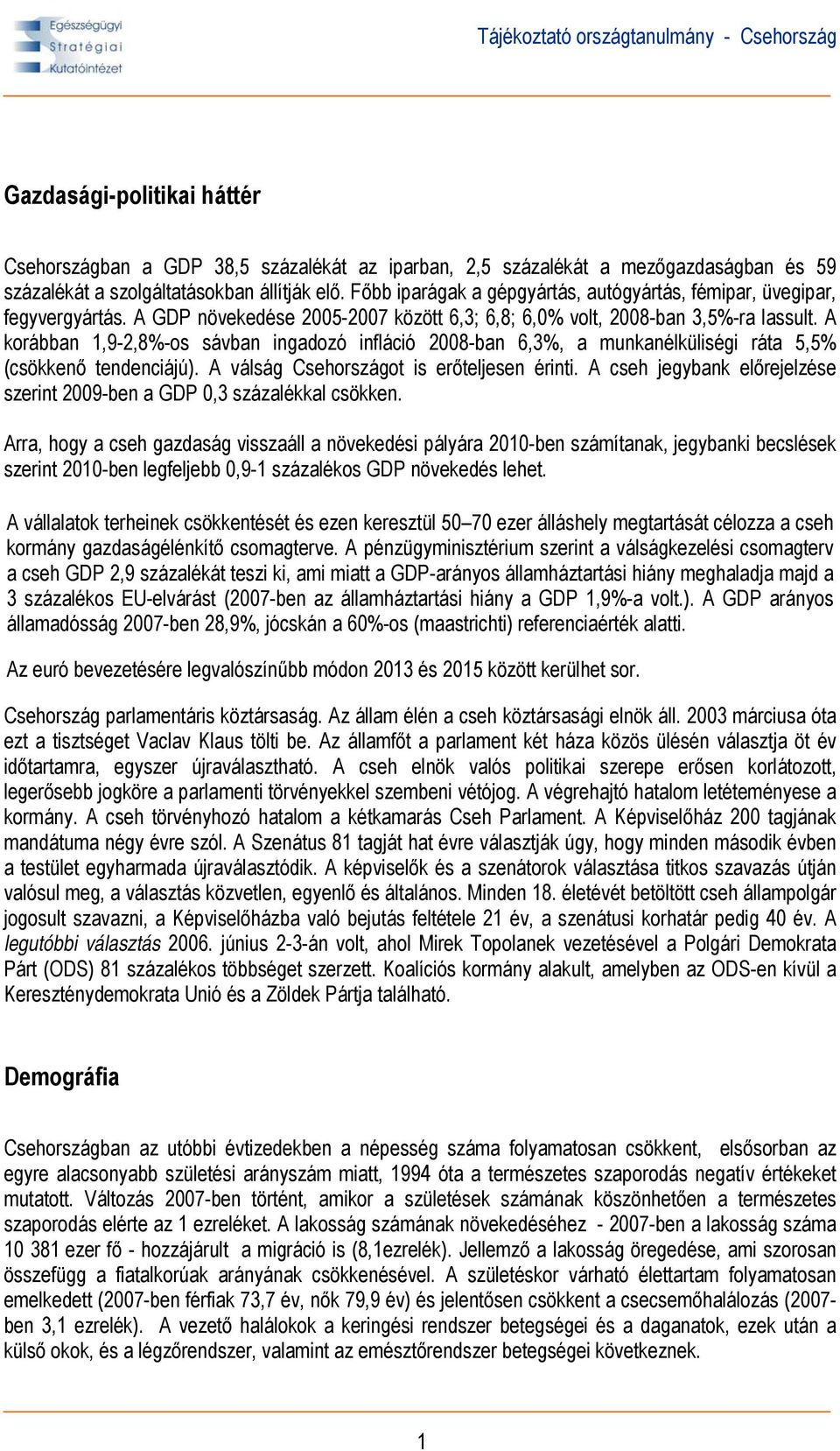 A korábban 1,9-2,8%-os sávban ingadozó infláció 2008-ban 6,3%, a munkanélküliségi ráta 5,5% (csökkenő tendenciájú). A válság Csehországot is erőteljesen érinti.