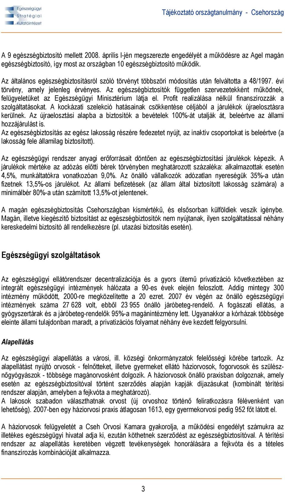 Az egészségbiztosítók független szervezetekként működnek, felügyeletüket az Egészségügyi Minisztérium látja el. Profit realizálása nélkül finanszírozzák a szolgáltatásokat.