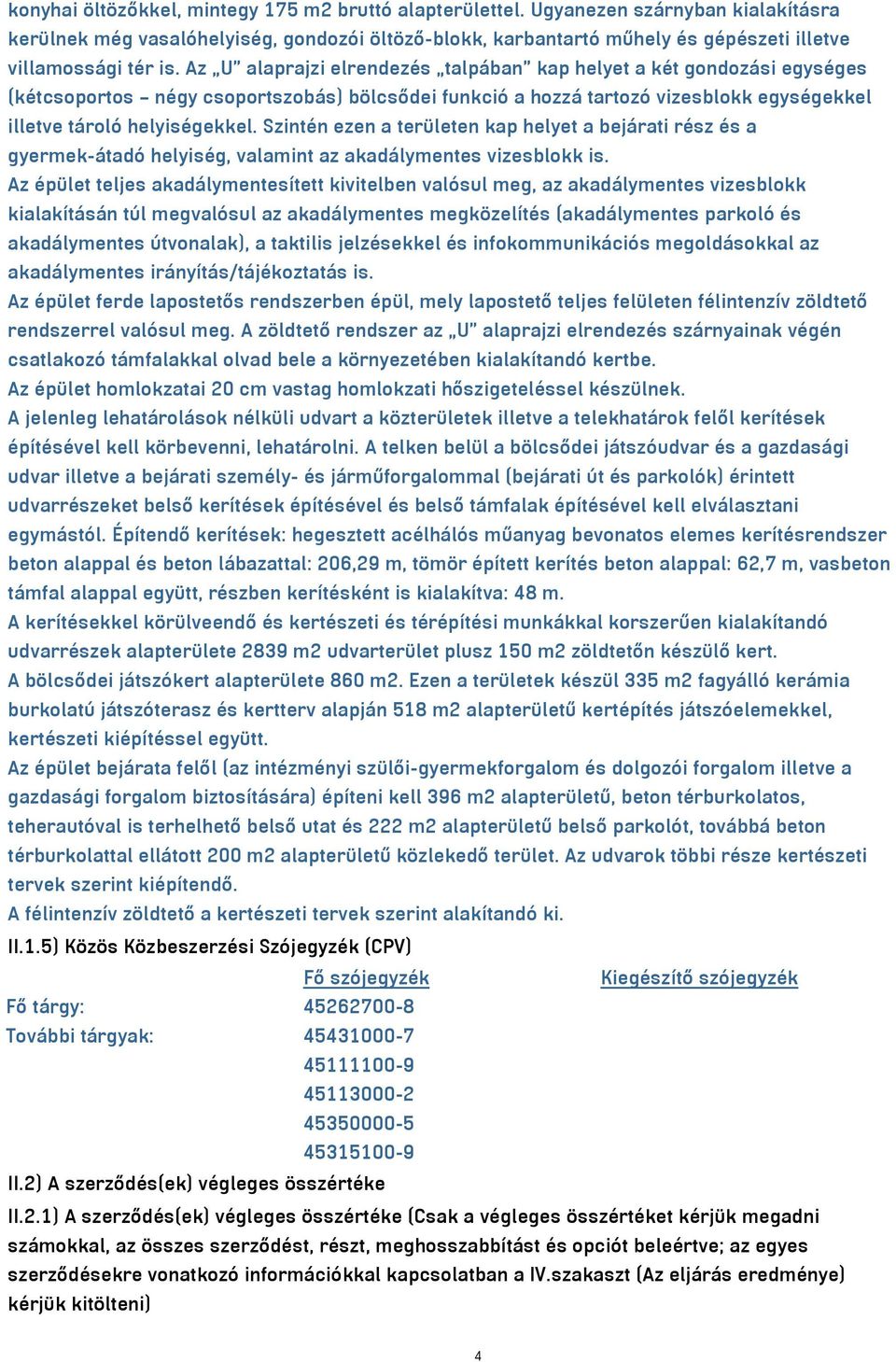 Az U alaprajzi elrendezés talpában kap helyet a két gondozási egységes (kétcsoportos négy csoportszobás) bölcsődei funkció a hozzá tartozó vizesblokk egységekkel illetve tároló helyiségekkel.