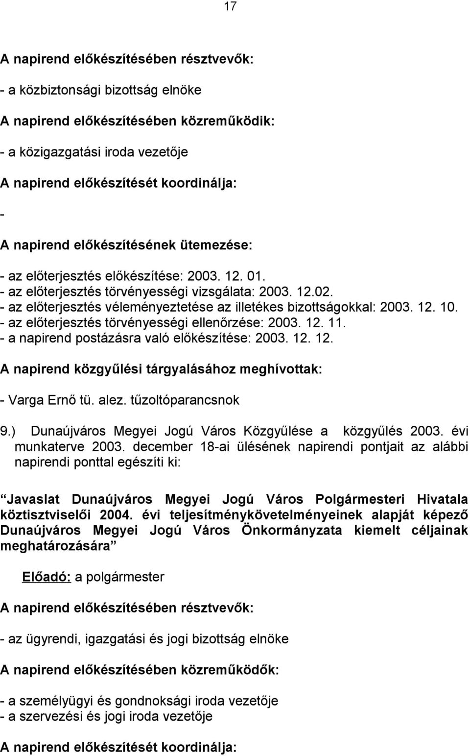 - az előterjesztés véleményeztetése az illetékes bizottságokkal: 2003. 12. 10. - az előterjesztés törvényességi ellenőrzése: 2003. 12. 11. - a napirend postázásra való előkészítése: 2003. 12. 12. A napirend közgyűlési tárgyalásához meghívottak: - Varga Ernő tü.