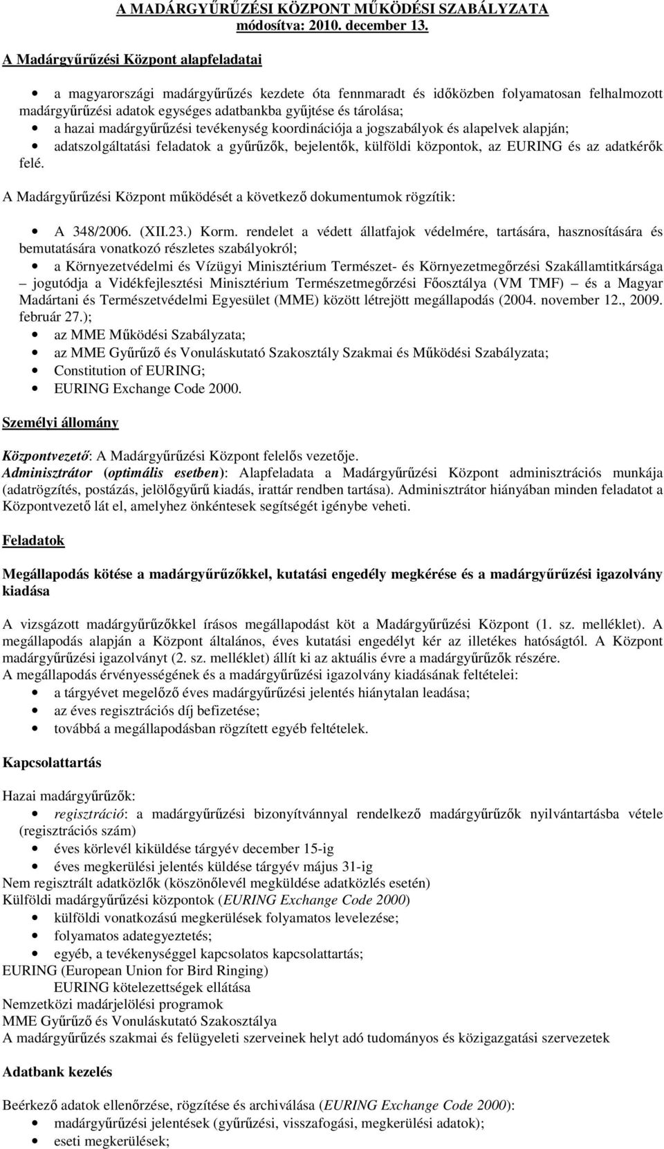 hazai madárgyűrűzési tevékenység koordinációja a jogszabályok és alapelvek alapján; adatszolgáltatási feladatok a gyűrűzők, bejelentők, külföldi központok, az EURING és az adatkérők felé.