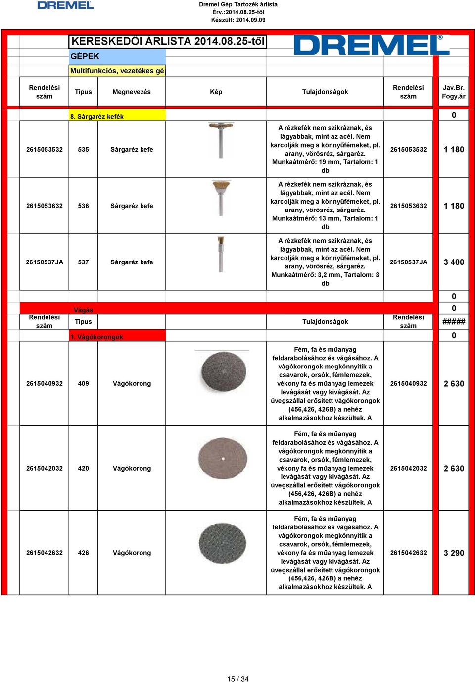 arany, vörösréz, sárgaréz. Munkaátmérő: 13 mm, Tartalom: 1 261553532 1 18 261553632 1 18 2615537JA 537 Sárgaréz kefe A rézkefék nem szikráznak, és lágyabbak, mint az acél.