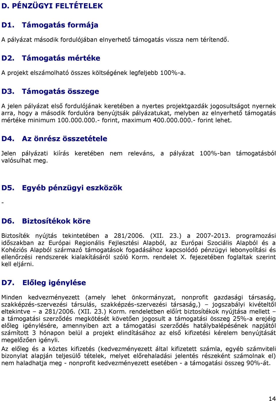 Támogatás összege A jelen pályázat első fordulójának keretében a nyertes projektgazdák jogosultságot nyernek arra, hogy a második fordulóra benyújtsák pályázatukat, melyben az elnyerhető támogatás