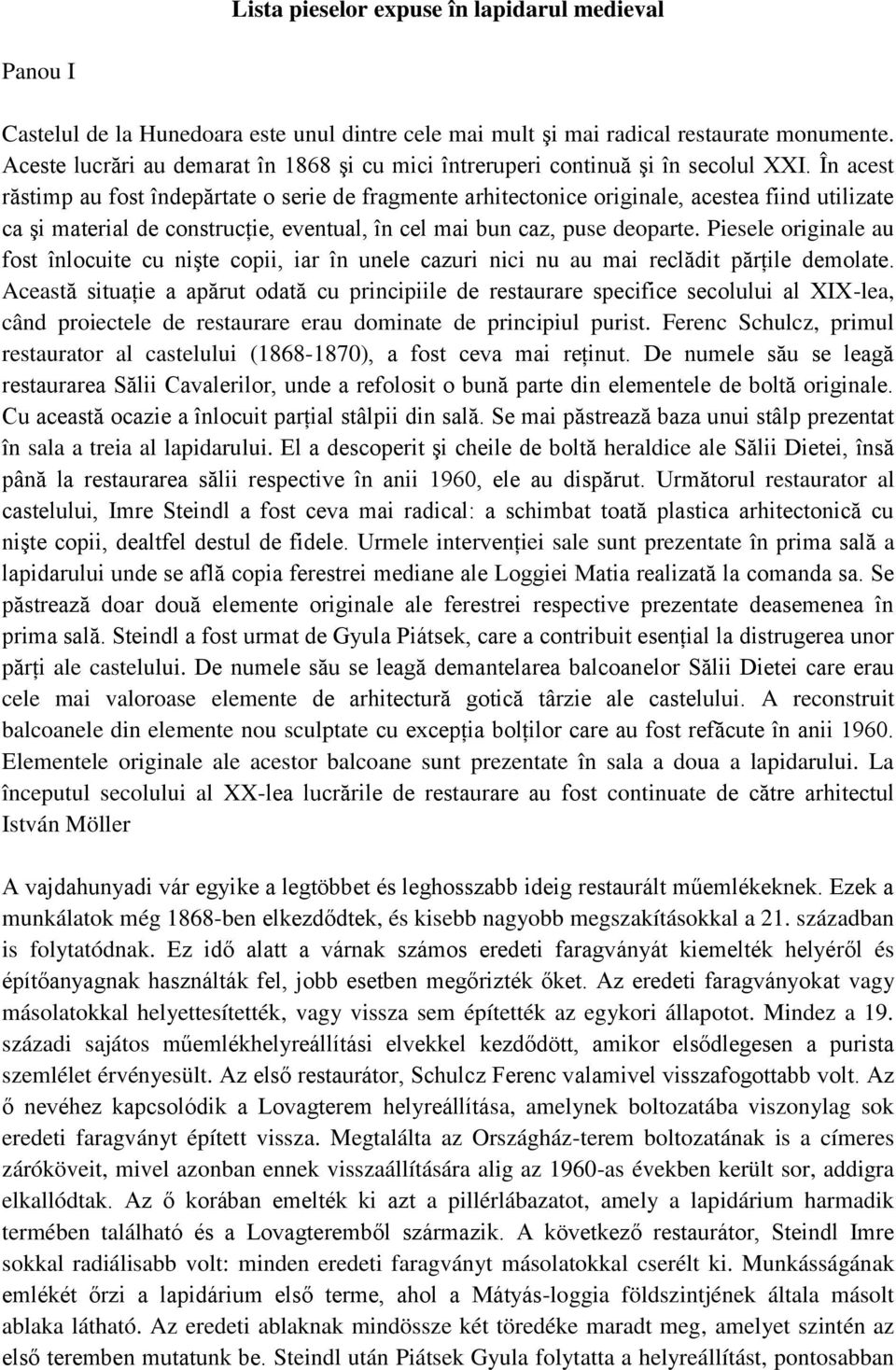 În acest răstimp au fost îndepărtate o serie de fragmente arhitectonice originale, acestea fiind utilizate ca şi material de construcţie, eventual, în cel mai bun caz, puse deoparte.