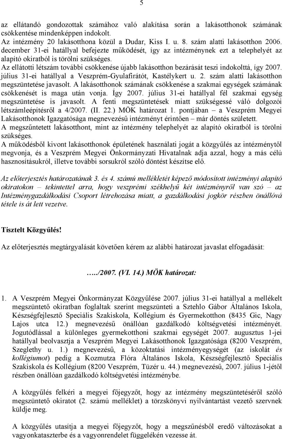 Az ellátotti létszám további csökkenése újabb lakásotthon bezárását teszi indokolttá, így 2007. július 31-ei hatállyal a Veszprém-Gyulafirátót, Kastélykert u. 2. szám alatti lakásotthon megszüntetése javasolt.