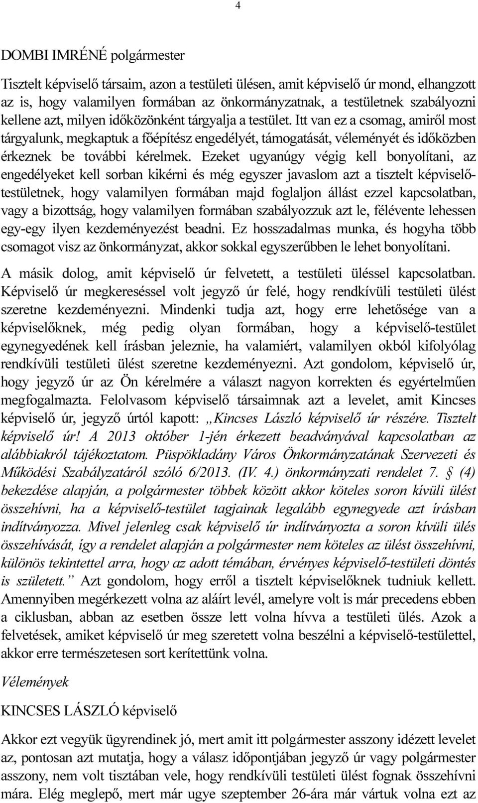 Ezeket ugyanúgy végig kell bonyolítani, az engedélyeket kell sorban kikérni és még egyszer javaslom azt a tisztelt képviselőtestületnek, hogy valamilyen formában majd foglaljon állást ezzel