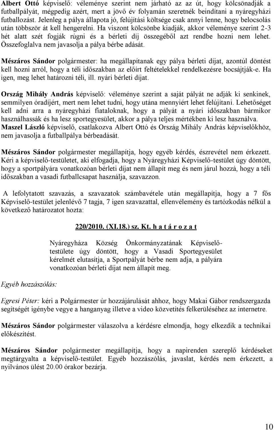 Ha viszont kölcsönbe kiadják, akkor véleménye szerint 2-3 hét alatt szét fogják rúgni és a bérleti díj összegéből azt rendbe hozni nem lehet. Összefoglalva nem javasolja a pálya bérbe adását.