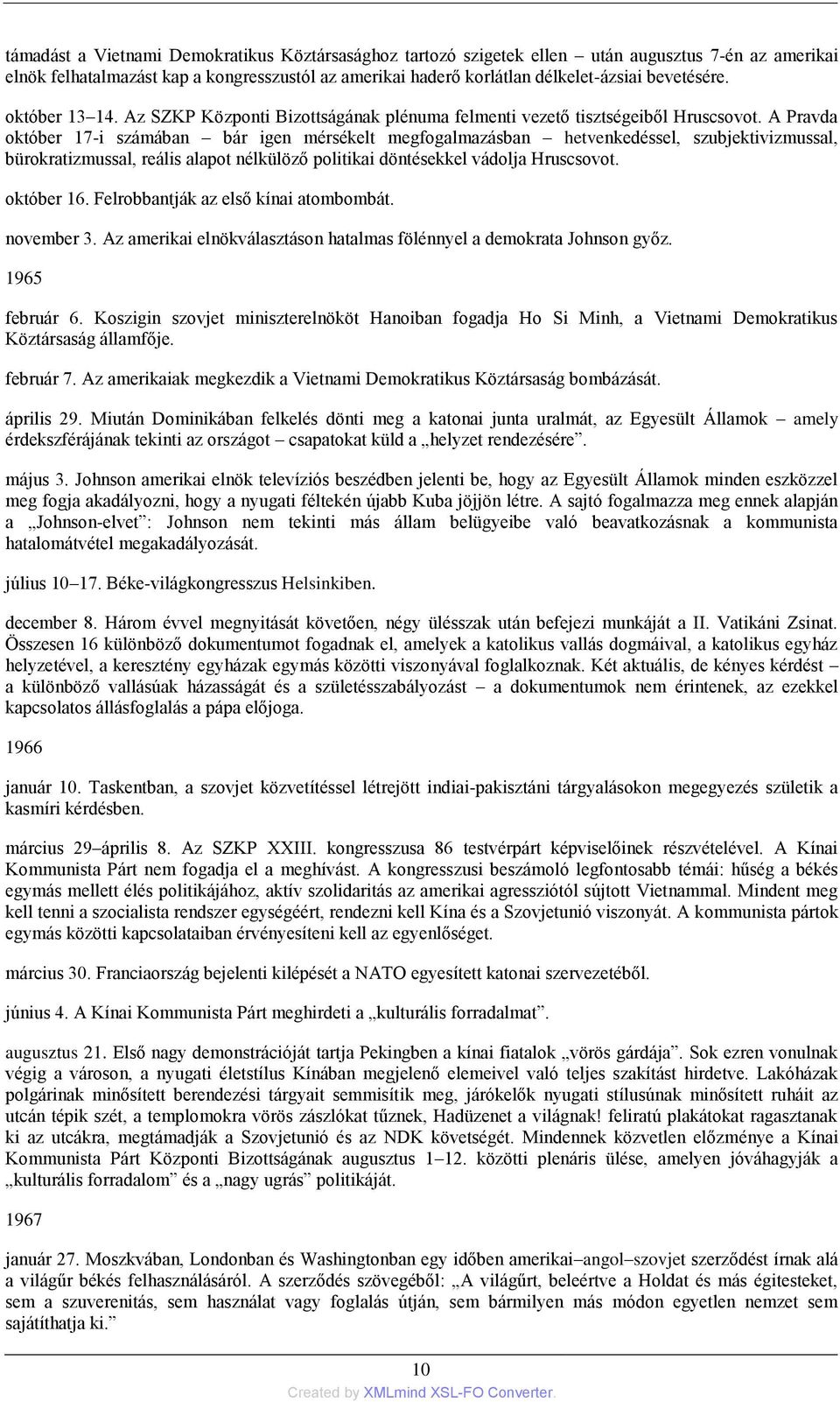 A Pravda október 17-i számában bár igen mérsékelt megfogalmazásban hetvenkedéssel, szubjektivizmussal, bürokratizmussal, reális alapot nélkülöző politikai döntésekkel vádolja Hruscsovot. október 16.