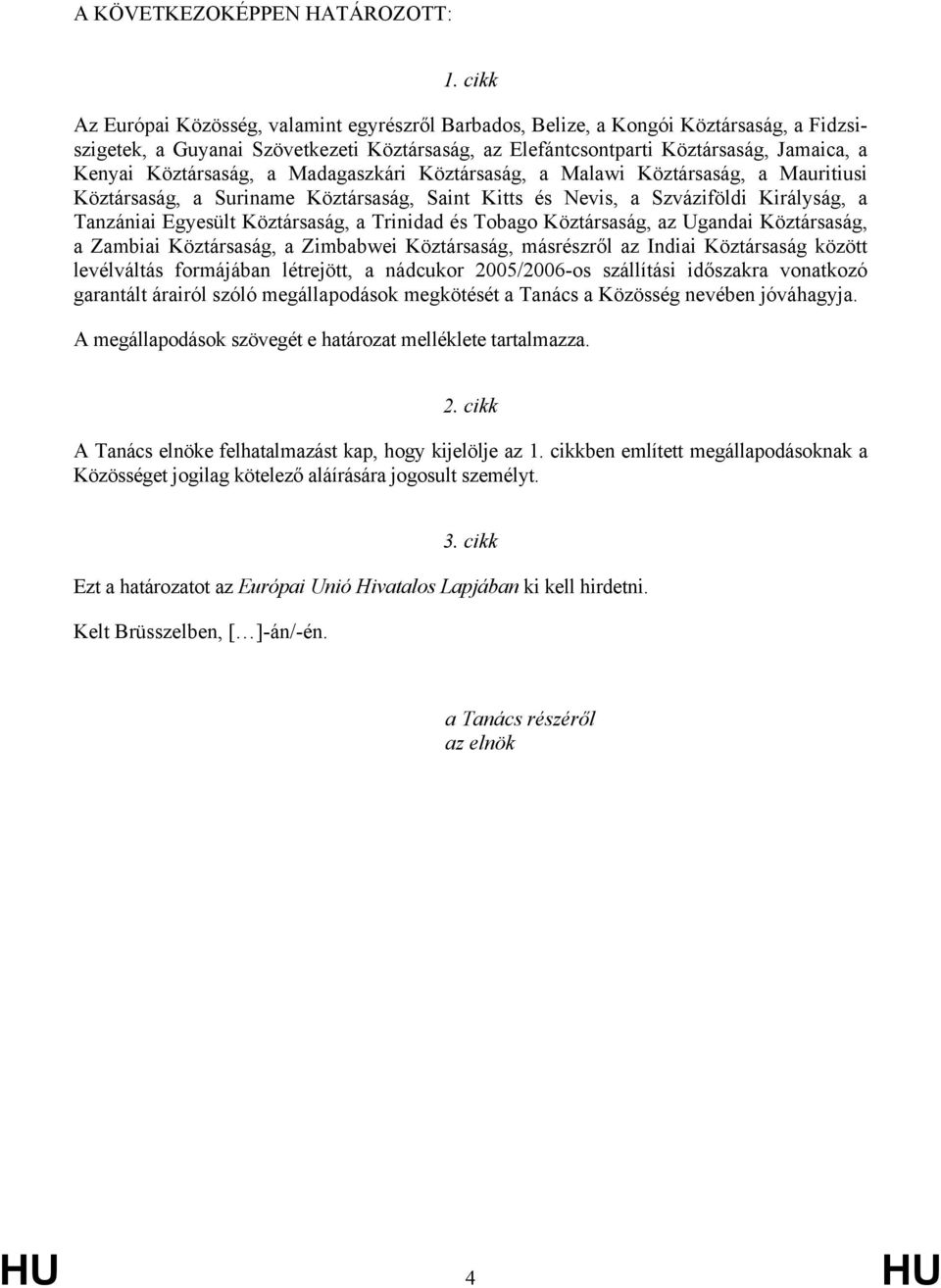 Köztársaság, a Madagaszkári Köztársaság, a Malawi Köztársaság, a Mauritiusi Köztársaság, a Suriname Köztársaság, Saint Kitts és Nevis, a Szváziföldi Királyság, a Tanzániai Egyesült Köztársaság, a