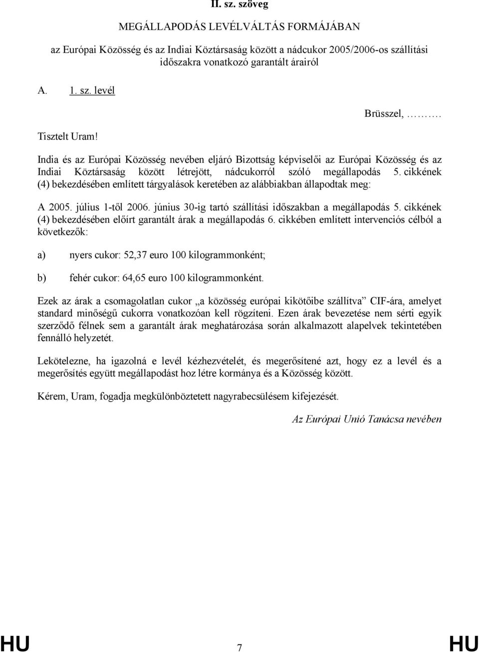 cikkének (4) bekezdésében említett tárgyalások keretében az alábbiakban állapodtak meg: A 2005. július 1-től 2006. június 30-ig tartó szállítási időszakban a megállapodás 5.