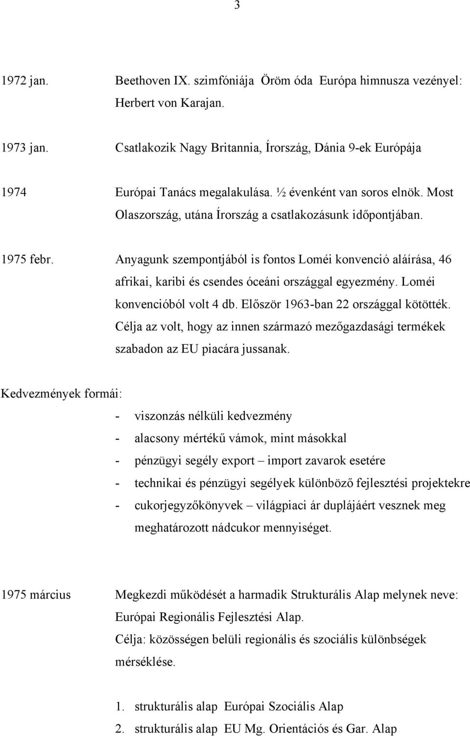 Anyagunk szempontjából is fontos Loméi konvenció aláírása, 46 afrikai, karibi és csendes óceáni országgal egyezmény. Loméi konvencióból volt 4 db. Először 1963-ban 22 országgal kötötték.