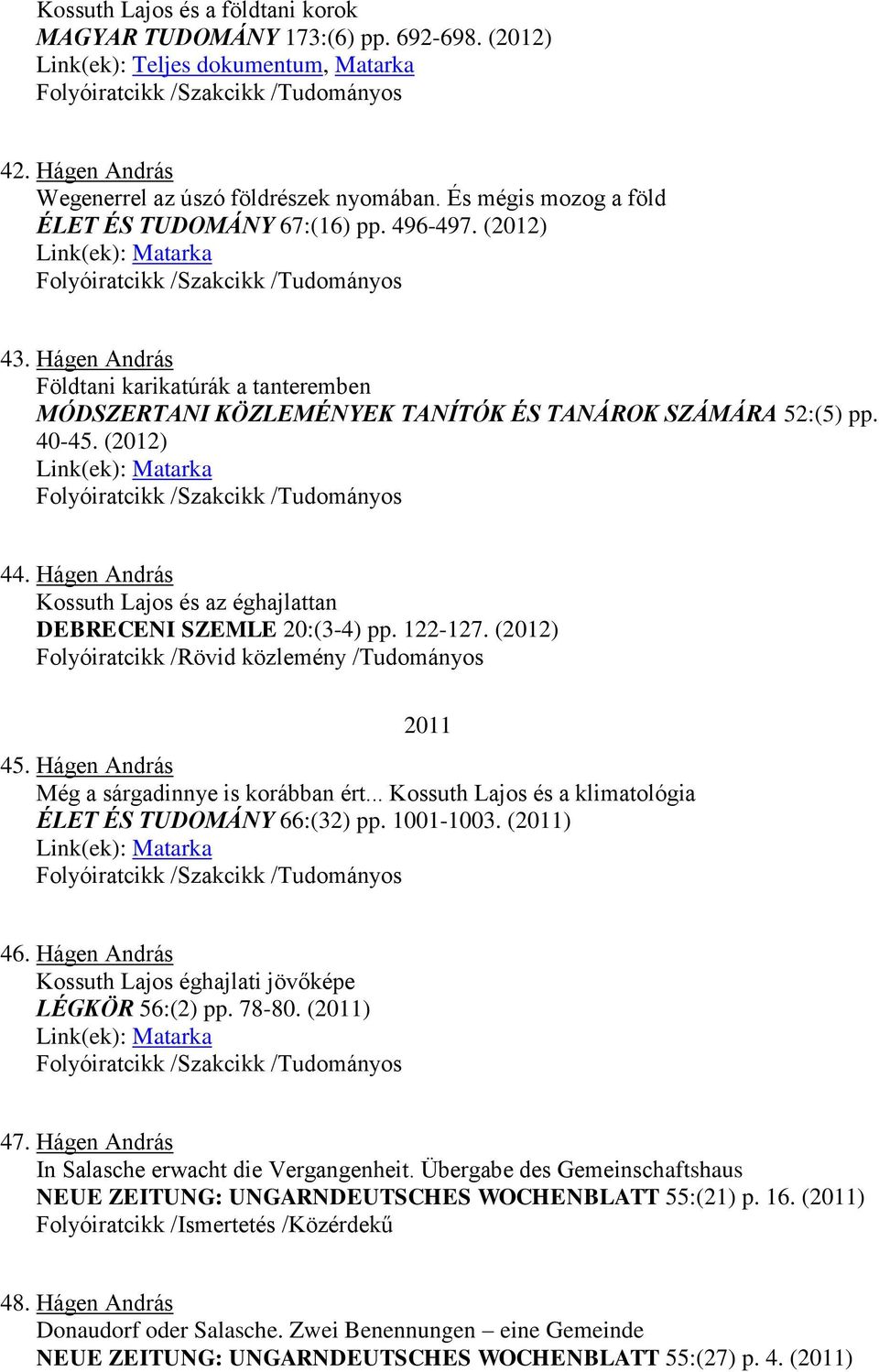 Hágen András Kossuth Lajos és az éghajlattan DEBRECENI SZEMLE 20:(3-4) pp. 122-127. (2012) Folyóiratcikk /Rövid közlemény /Tudományos 2011 45. Hágen András Még a sárgadinnye is korábban ért.