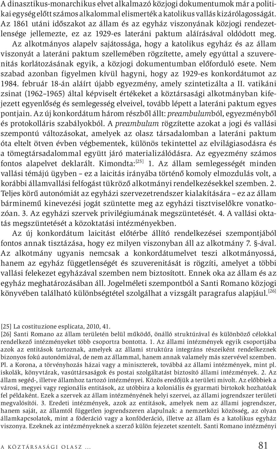 Az alkotmányos alapelv sajátossága, hogy a katolikus egyház és az állam viszonyát a lateráni paktum szellemében rögzítette, amely egyúttal a szuverenitás korlátozásának egyik, a közjogi dokumentumban