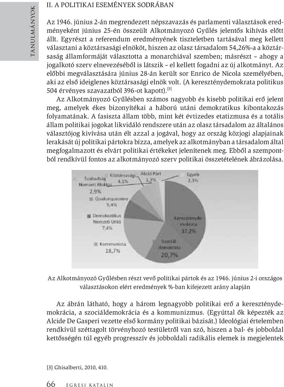 Egyrészt a referendum eredményének tiszteletben tartásával meg kellett választani a köztársasági elnököt, hiszen az olasz társadalom 54,26%-a a köztársaság államformáját választotta a monarchiával