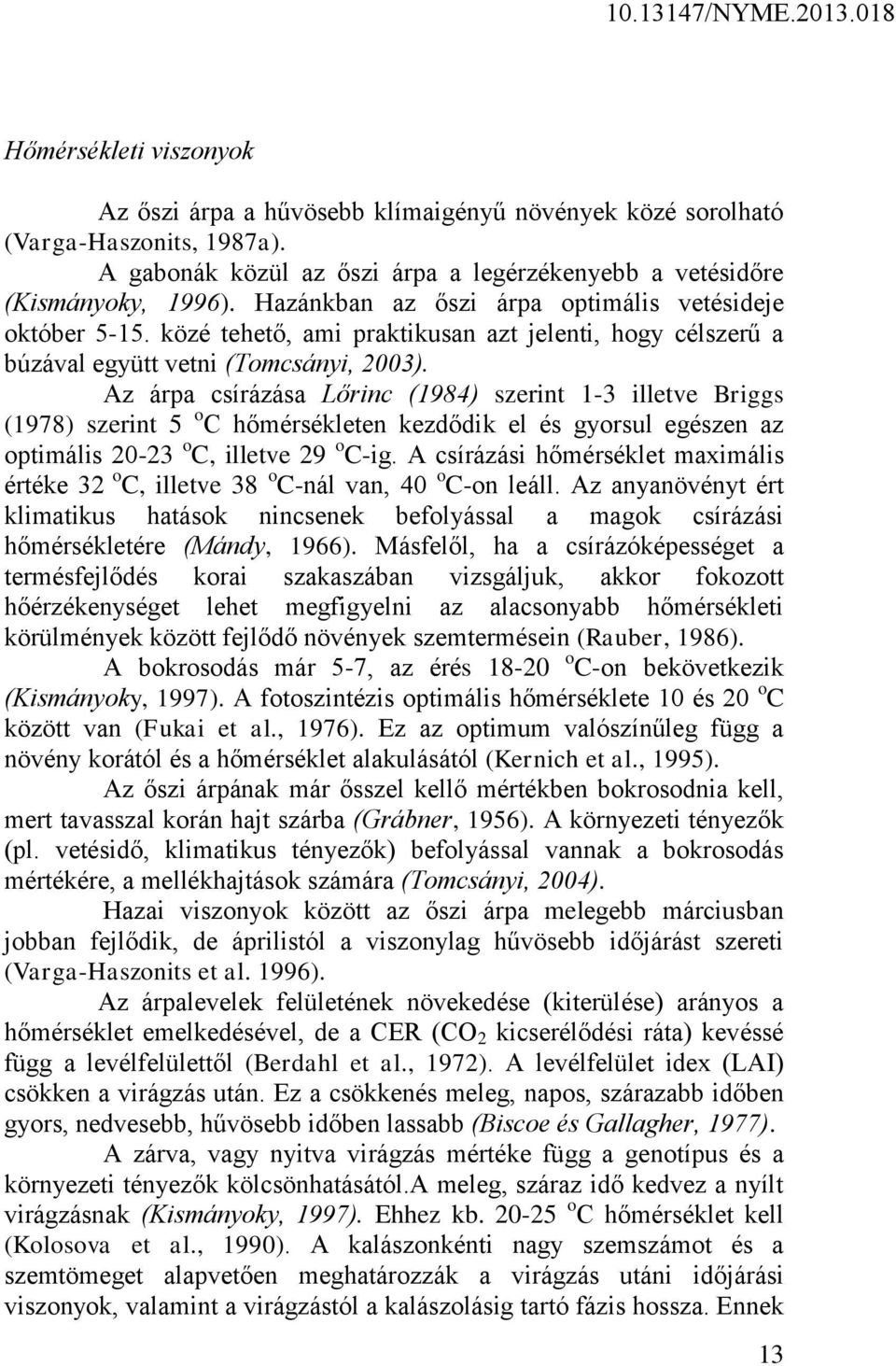 Az árpa csírázása Lőrinc (1984) szerint 1-3 illetve Briggs (1978) szerint 5 o C hőmérsékleten kezdődik el és gyorsul egészen az optimális 20-23 o C, illetve 29 o C-ig.