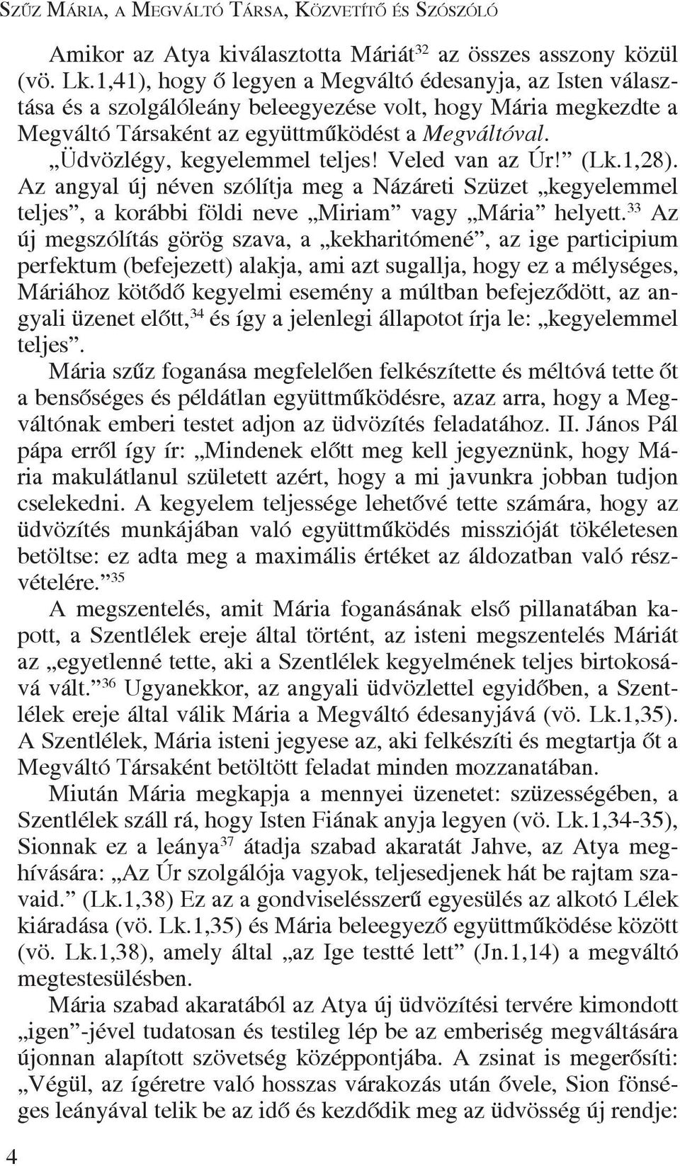 Üdvözlégy, kegyelemmel teljes! Veled van az Úr! (Lk.1,28). Az angyal új néven szólítja meg a Názáreti Szüzet kegyelemmel teljes, a korábbi földi neve Miriam vagy Mária helyett.