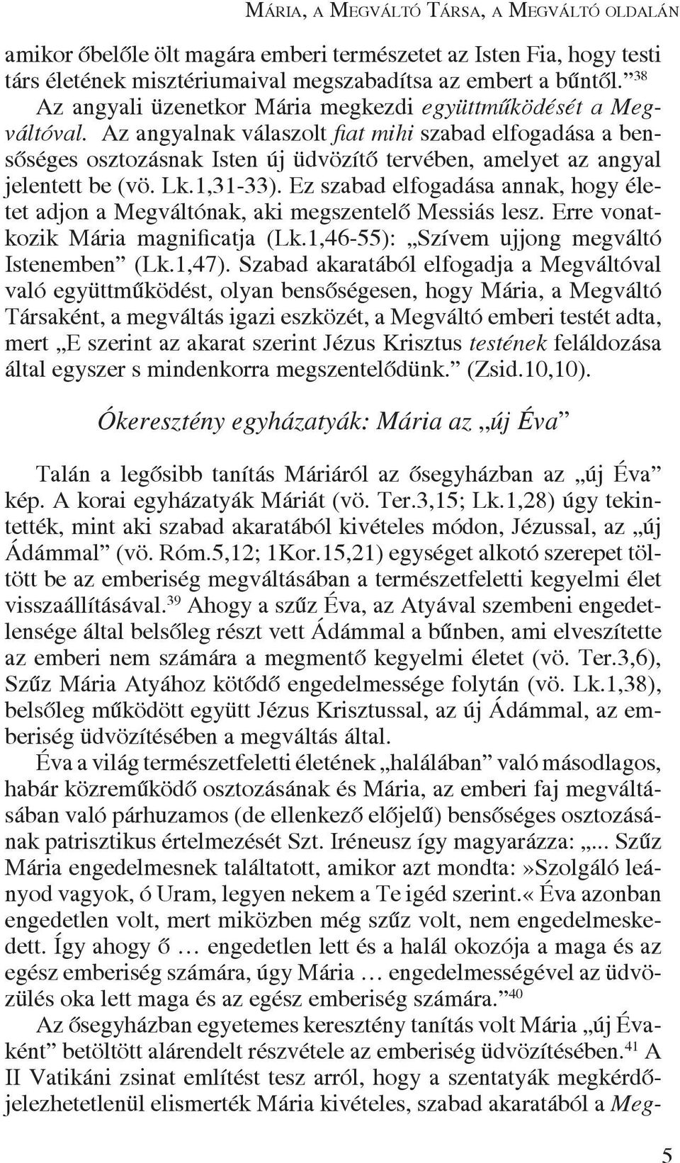 Az angyalnak válaszolt fiat mihi szabad elfogadása a bensôséges osztozásnak Isten új üdvözítô tervében, amelyet az angyal jelentett be (vö. Lk.1,31-33).