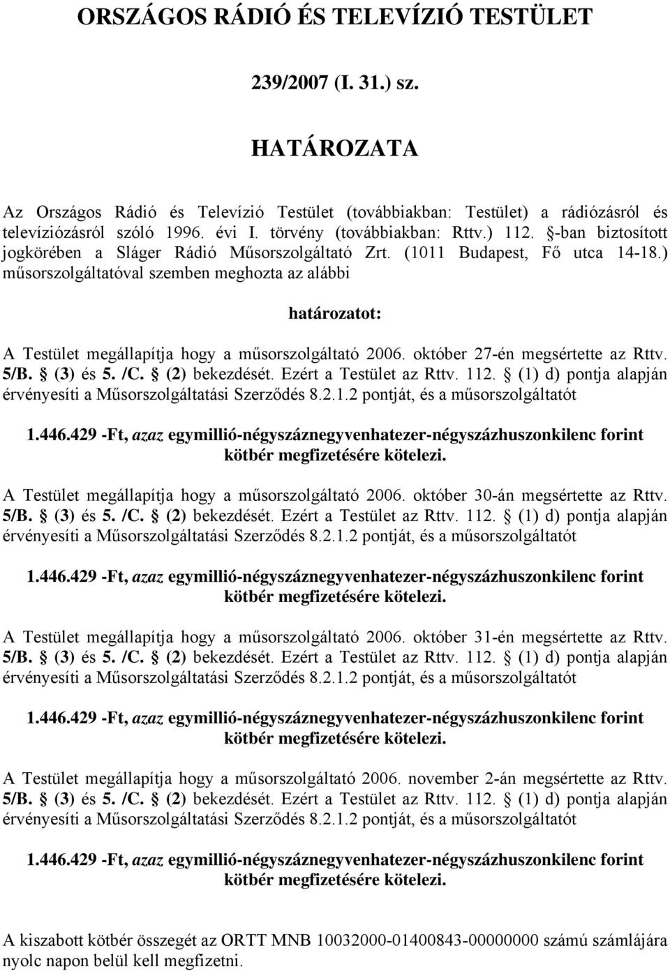 ) műsorszolgáltatóval szemben meghozta az alábbi határozatot: A Testület megállapítja hogy a műsorszolgáltató 2006. október 27-én megsértette az Rttv. 5/B. (3) és 5. /C. (2) bekezdését.