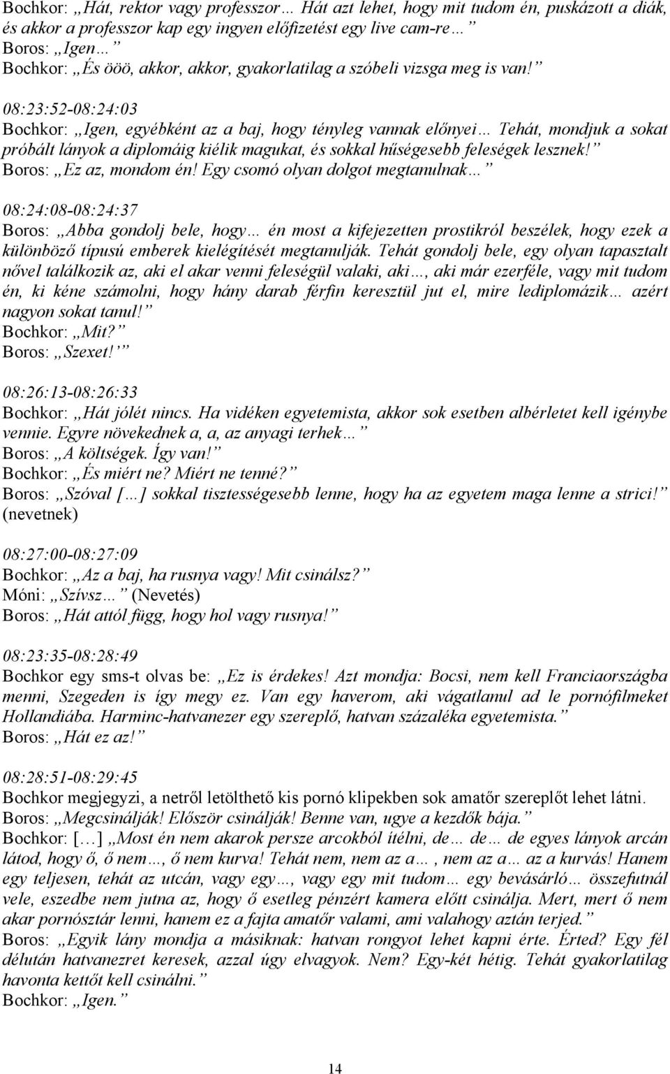 08:23:52-08:24:03 Bochkor: Igen, egyébként az a baj, hogy tényleg vannak előnyei Tehát, mondjuk a sokat próbált lányok a diplomáig kiélik magukat, és sokkal hűségesebb feleségek lesznek!