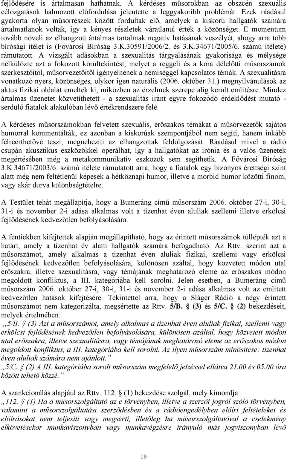 E momentum tovább növeli az elhangzott ártalmas tartalmak negatív hatásának veszélyét, ahogy arra több bírósági ítélet is (Fővárosi Bíróság 3.K.30591/2006/2. és 3.K.34671/2005/6.