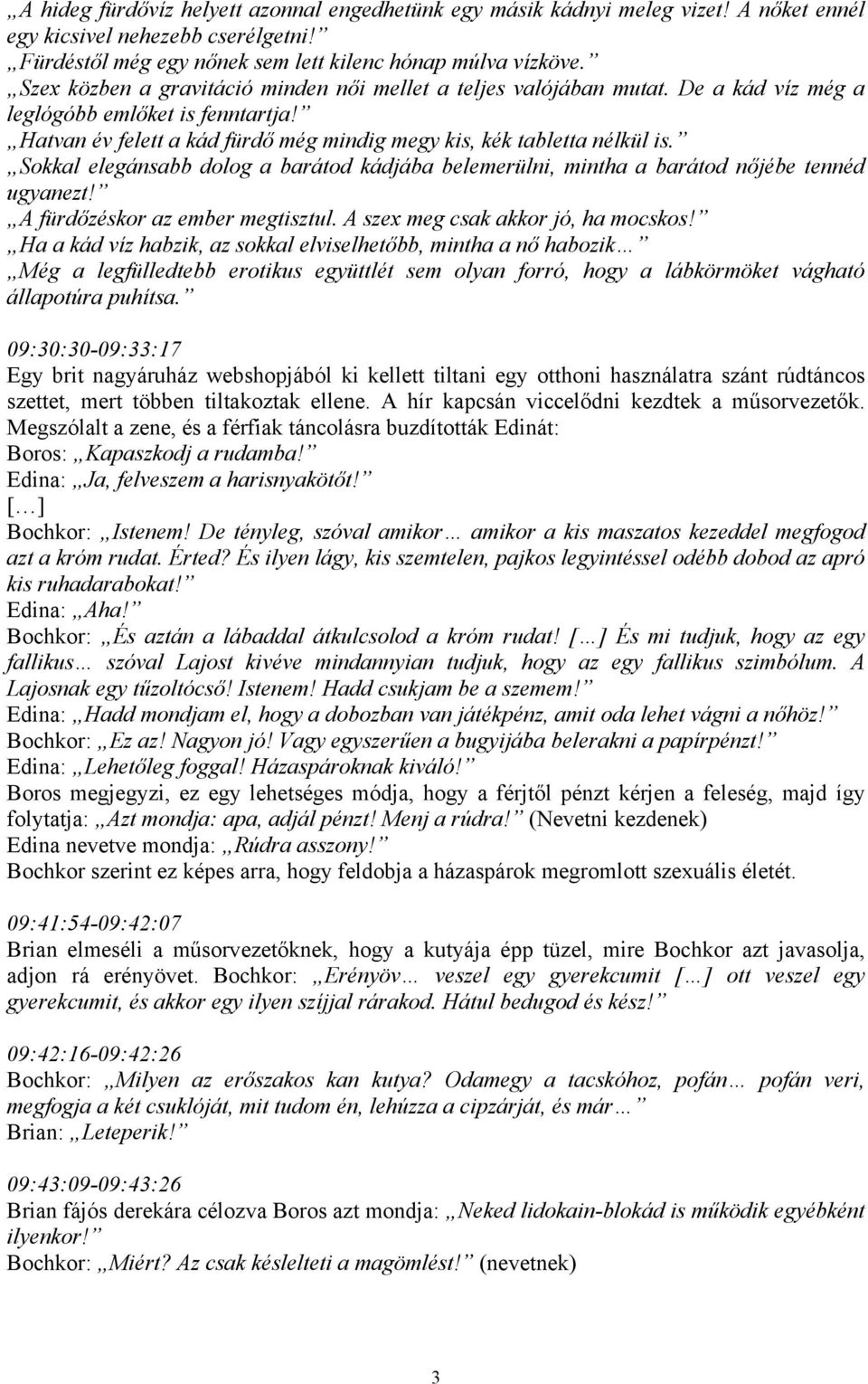 Sokkal elegánsabb dolog a barátod kádjába belemerülni, mintha a barátod nőjébe tennéd ugyanezt! A fürdőzéskor az ember megtisztul. A szex meg csak akkor jó, ha mocskos!