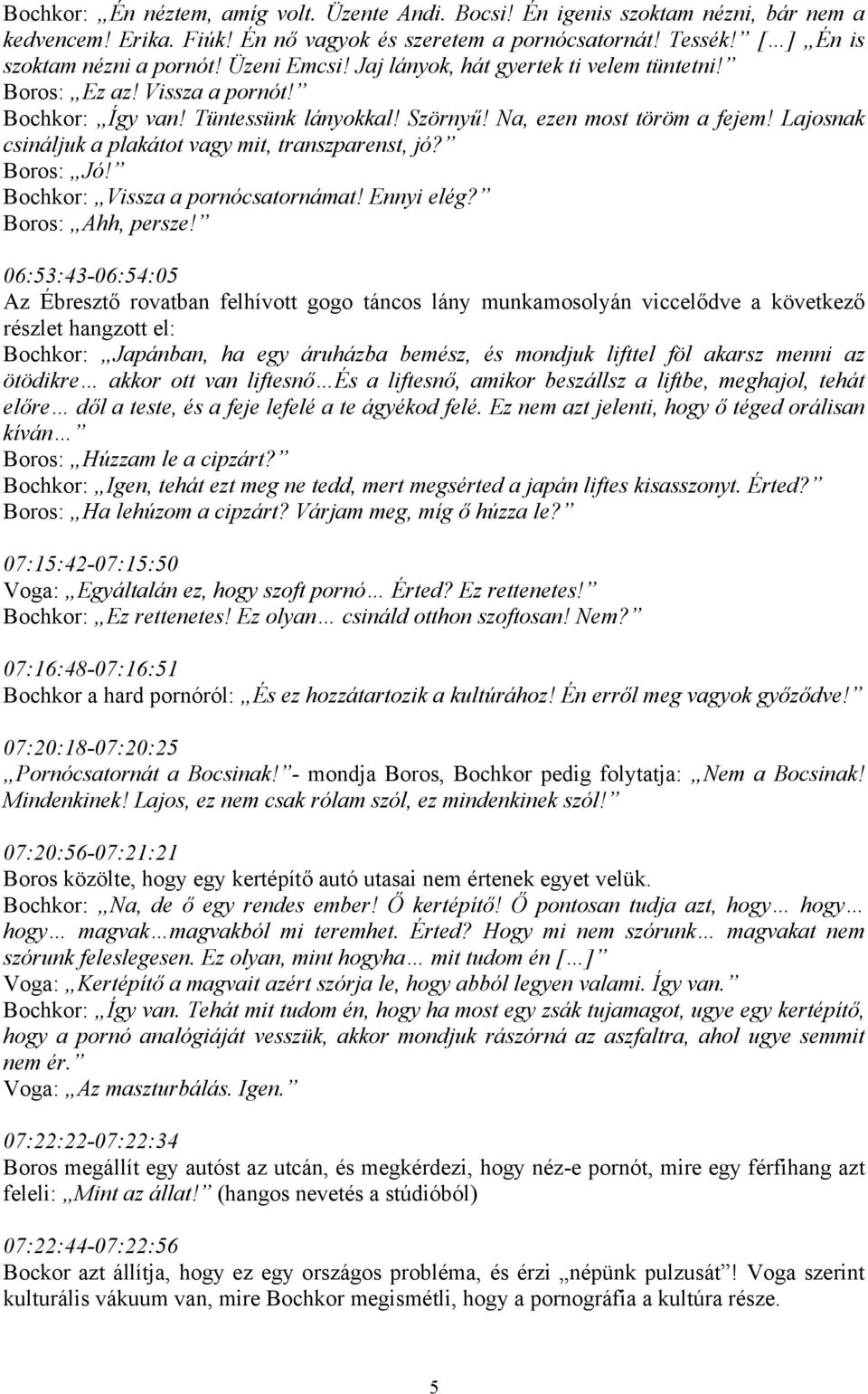 Lajosnak csináljuk a plakátot vagy mit, transzparenst, jó? Boros: Jó! Bochkor: Vissza a pornócsatornámat! Ennyi elég? Boros: Ahh, persze!